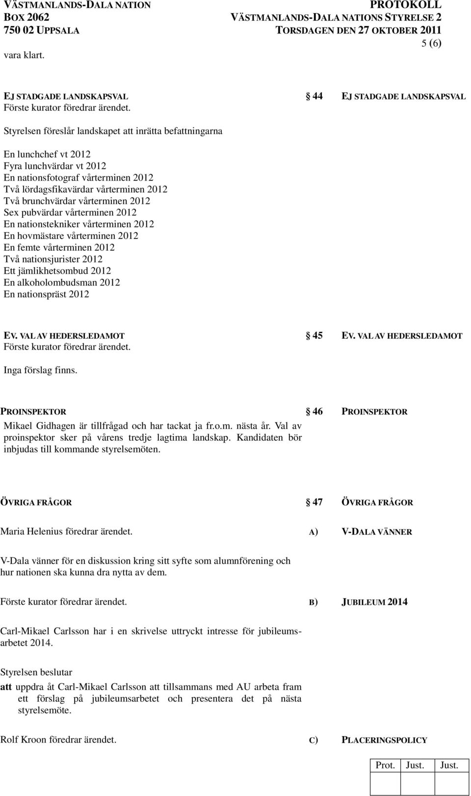 lördagsfikavärdar vårterminen 2012 Två brunchvärdar vårterminen 2012 Sex pubvärdar vårterminen 2012 En nationstekniker vårterminen 2012 En hovmästare vårterminen 2012 En femte vårterminen 2012 Två