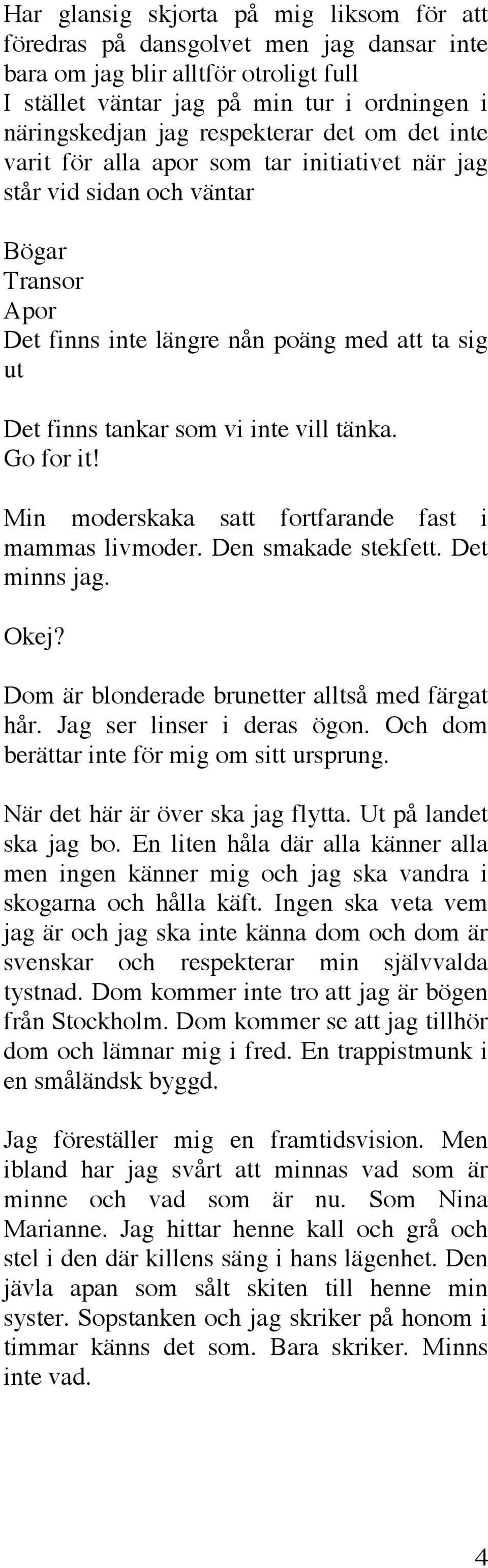 Go for it! Min moderskaka satt fortfarande fast i mammas livmoder. Den smakade stekfett. Det minns jag. Okej? Dom är blonderade brunetter alltså med färgat hår. Jag ser linser i deras ögon.