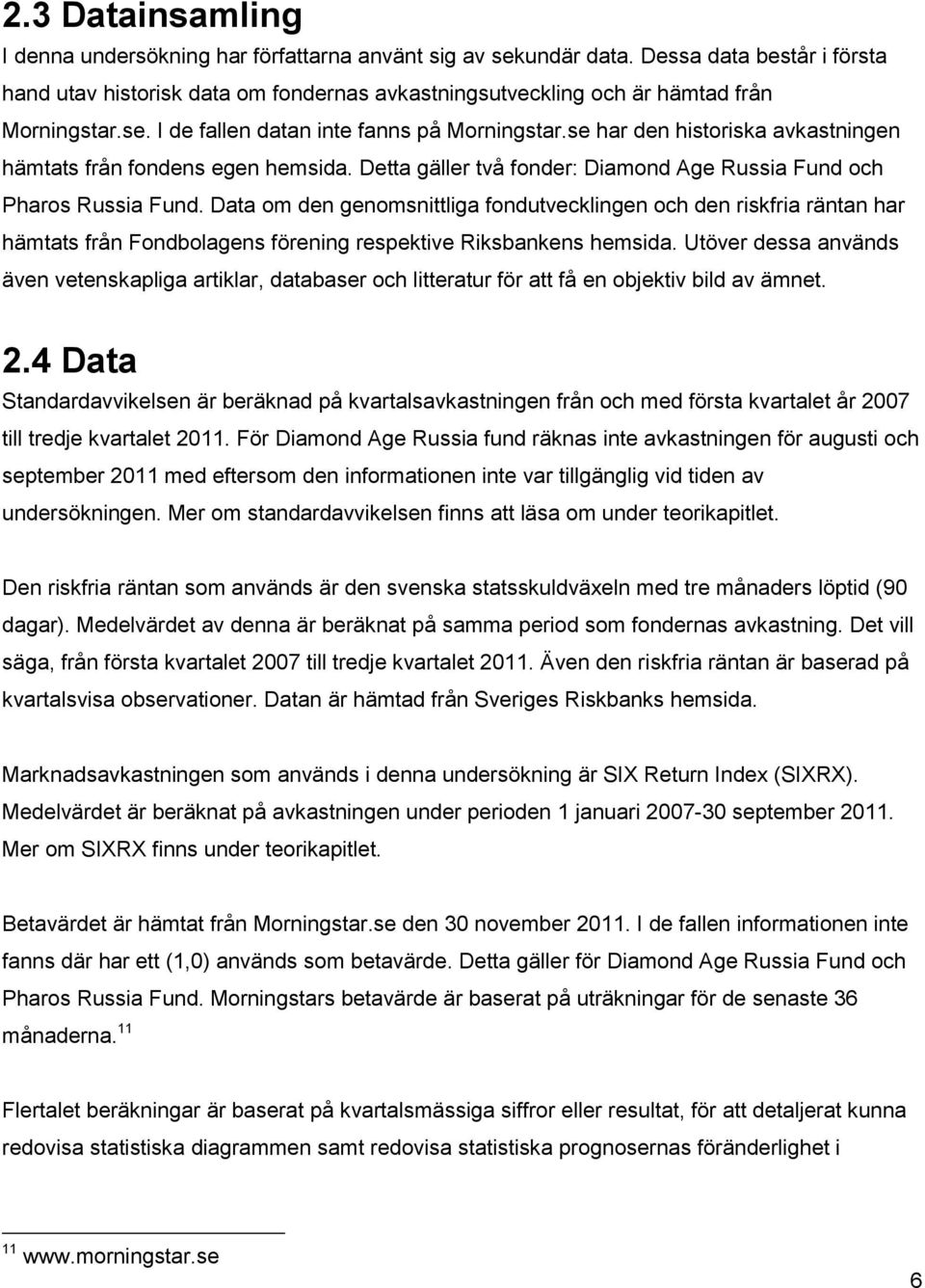 se har den historiska avkastningen hämtats från fondens egen hemsida. Detta gäller två fonder: Diamond Age Russia Fund och Pharos Russia Fund.