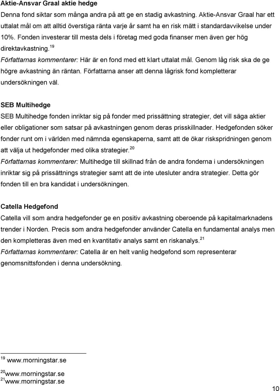 Fonden investerar till mesta dels i företag med goda finanser men även ger hög direktavkastning. 19 Författarnas kommentarer: Här är en fond med ett klart uttalat mål.