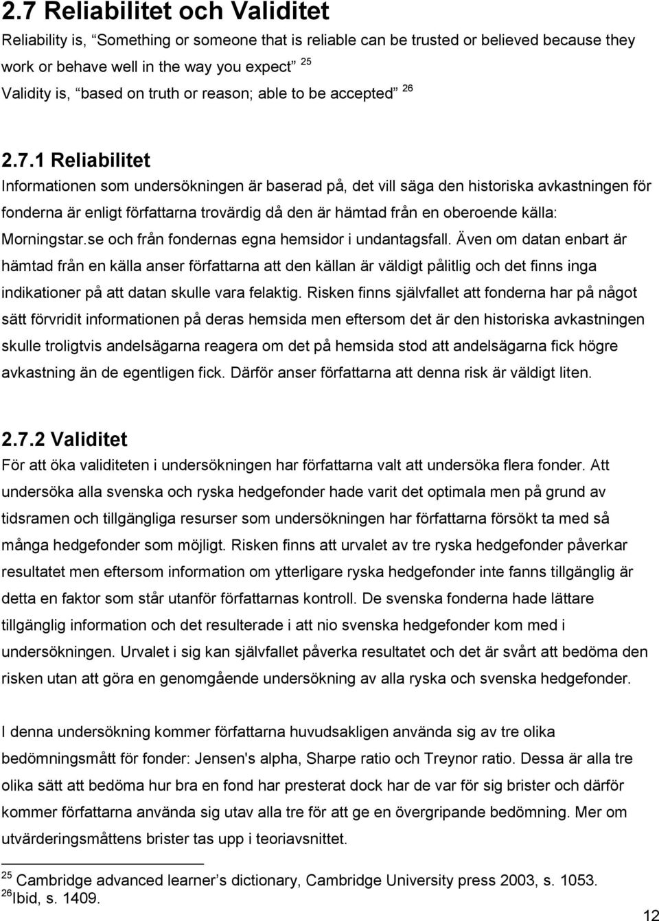 1 Reliabilitet Informationen som undersökningen är baserad på, det vill säga den historiska avkastningen för fonderna är enligt författarna trovärdig då den är hämtad från en oberoende källa: