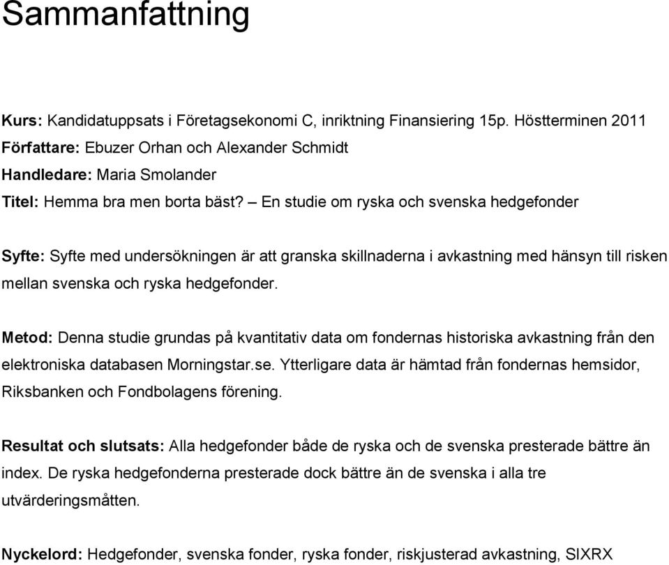 En studie om ryska och svenska hedgefonder Syfte: Syfte med undersökningen är att granska skillnaderna i avkastning med hänsyn till risken mellan svenska och ryska hedgefonder.