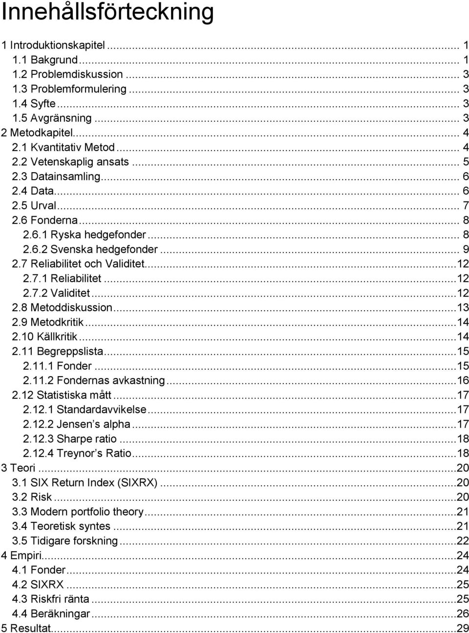 7.1 Reliabilitet...12 2.7.2 Validitet...12 2.8 Metoddiskussion...13 2.9 Metodkritik...14 2.10 Källkritik...14 2.11 Begreppslista...15 2.11.1 Fonder...15 2.11.2 Fondernas avkastning...16 2.