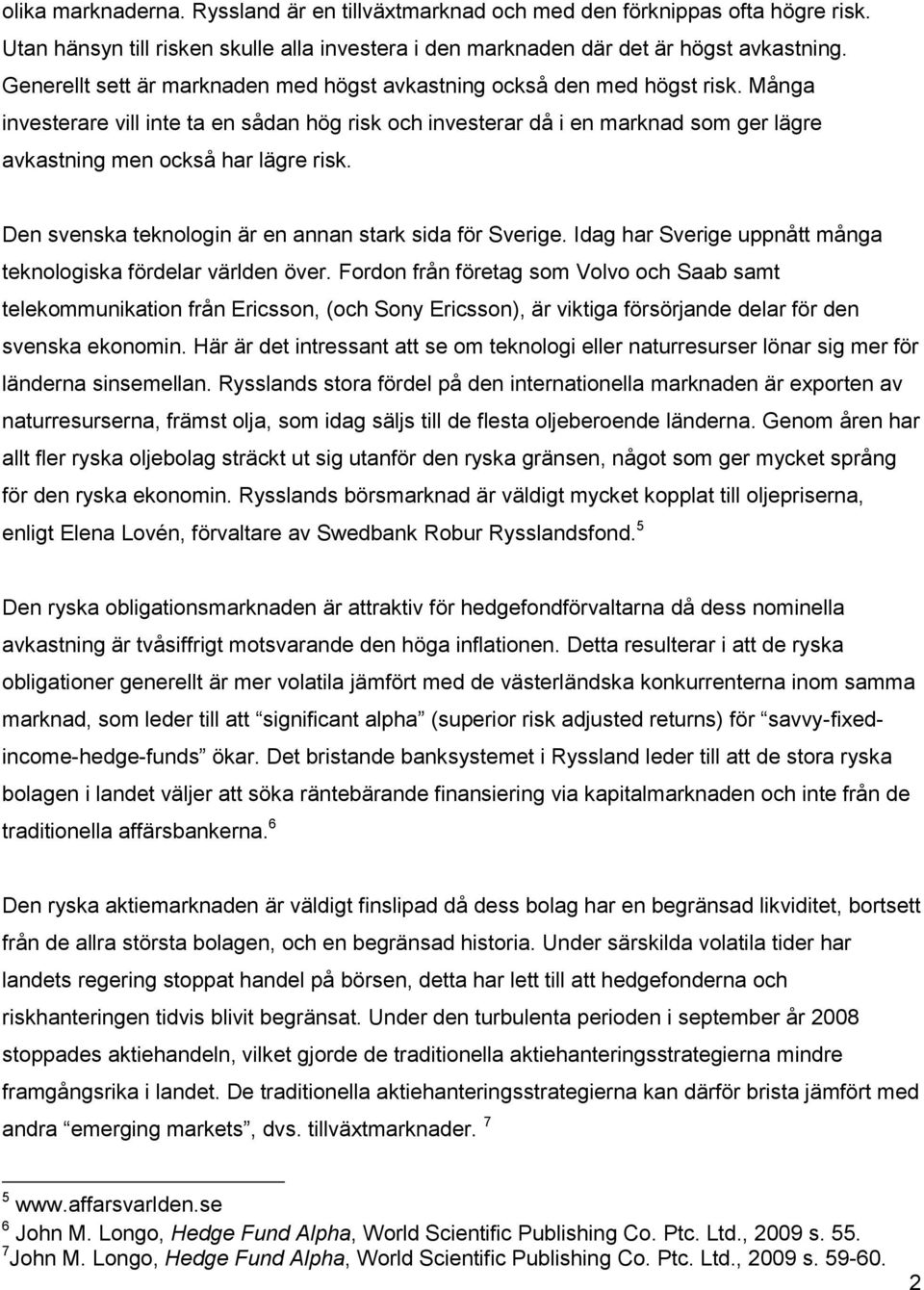 Många investerare vill inte ta en sådan hög risk och investerar då i en marknad som ger lägre avkastning men också har lägre risk. Den svenska teknologin är en annan stark sida för Sverige.