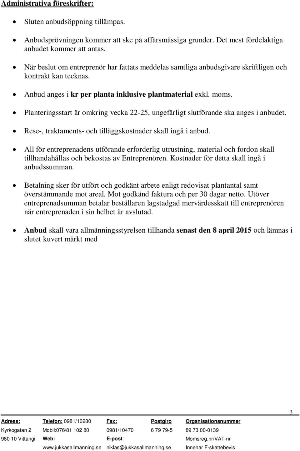 Planteringsstart är omkring vecka 22-25, ungefärligt slutförande ska anges i anbudet. Rese-, traktaments- och tilläggskostnader skall ingå i anbud.