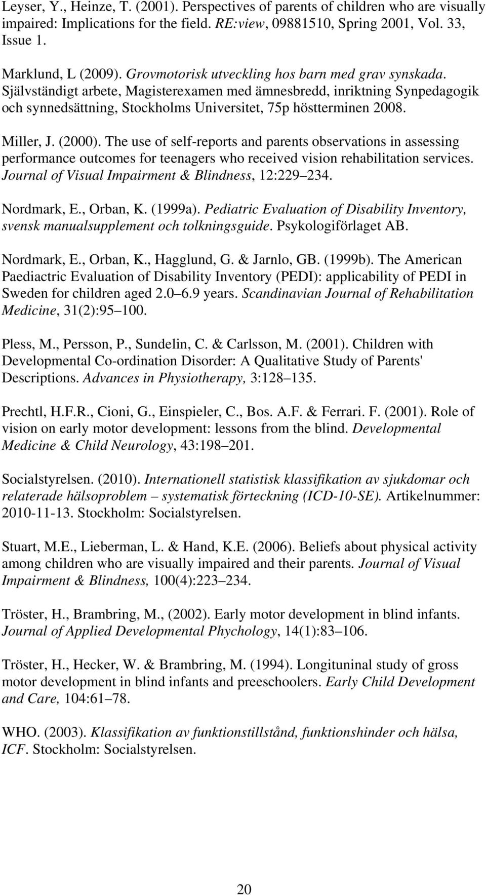 Miller, J. (2000). The use of self-reports and parents observations in assessing performance outcomes for teenagers who received vision rehabilitation services.