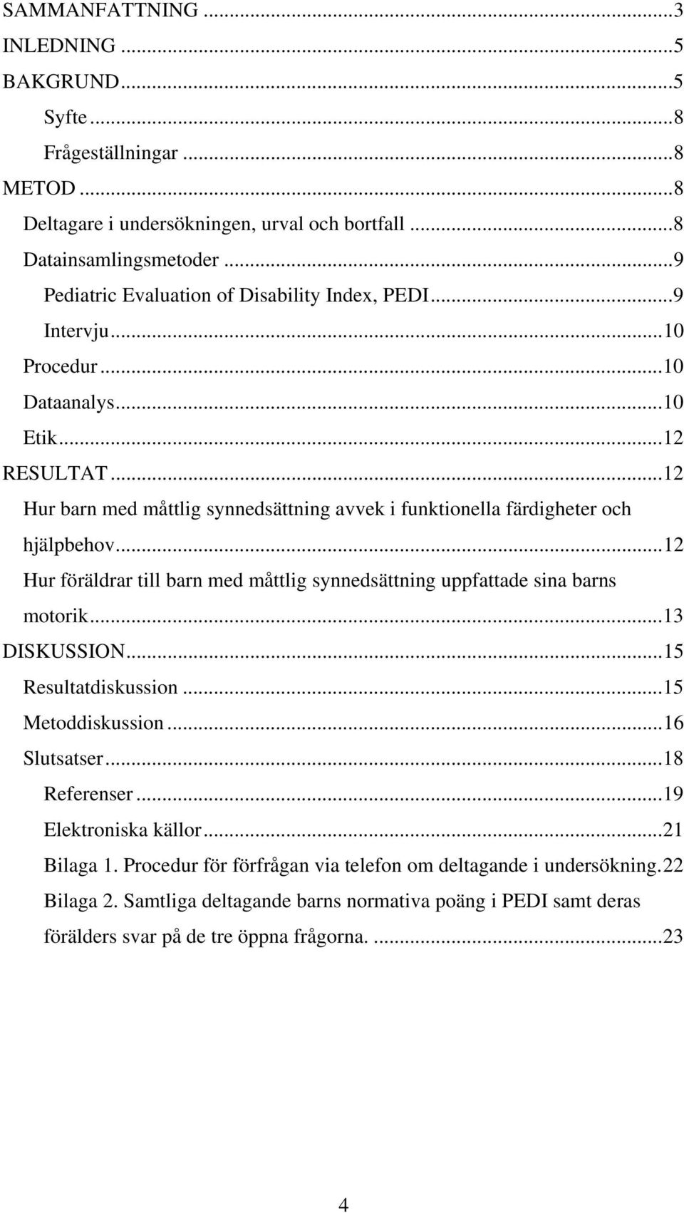 ..12 Hur barn med måttlig synnedsättning avvek i funktionella färdigheter och hjälpbehov...12 Hur föräldrar till barn med måttlig synnedsättning uppfattade sina barns motorik...13 DISKUSSION.