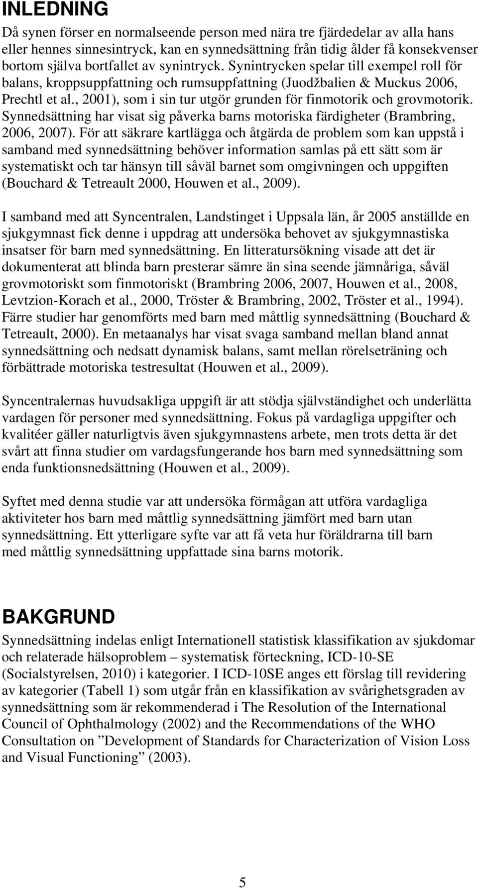 , 2001), som i sin tur utgör grunden för finmotorik och grovmotorik. Synnedsättning har visat sig påverka barns motoriska färdigheter (Brambring, 2006, 2007).