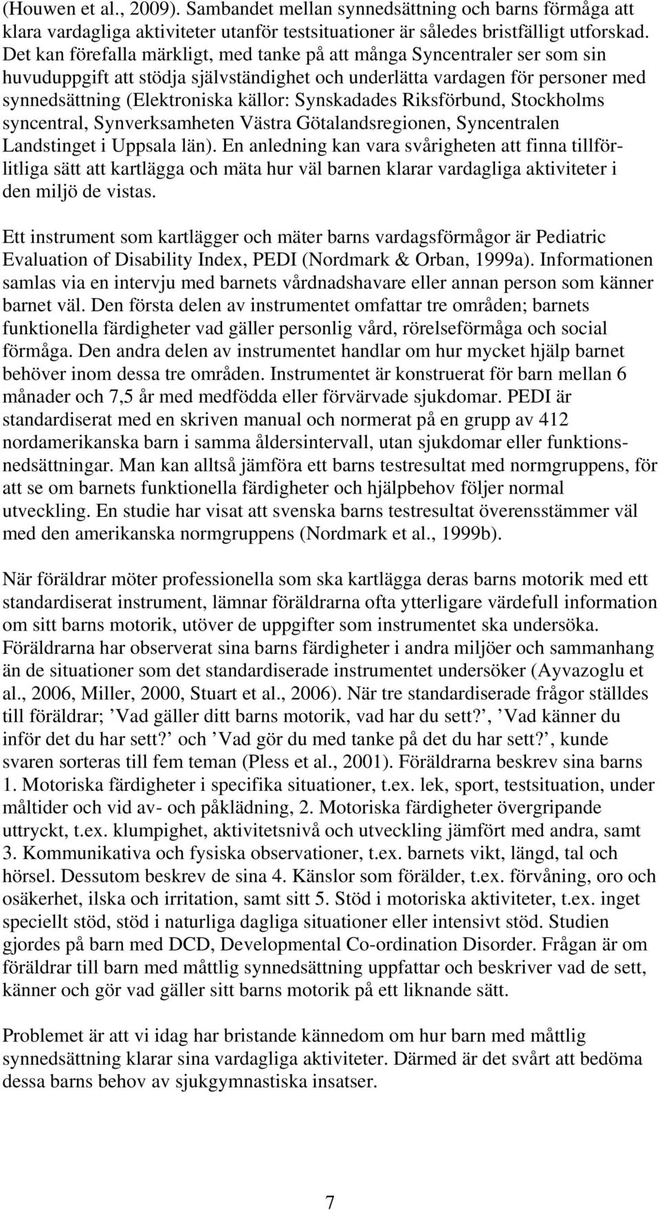 Synskadades Riksförbund, Stockholms syncentral, Synverksamheten Västra Götalandsregionen, Syncentralen Landstinget i Uppsala län).