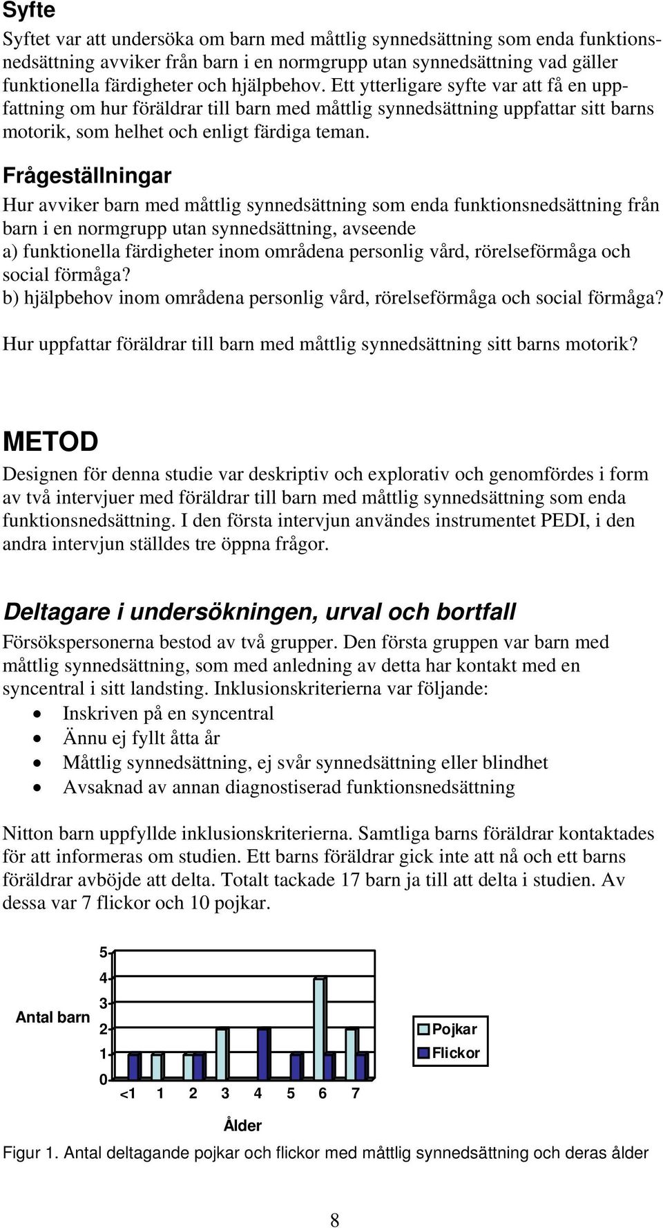 Frågeställningar Hur avviker barn med måttlig synnedsättning som enda funktionsnedsättning från barn i en normgrupp utan synnedsättning, avseende a) funktionella färdigheter inom områdena personlig