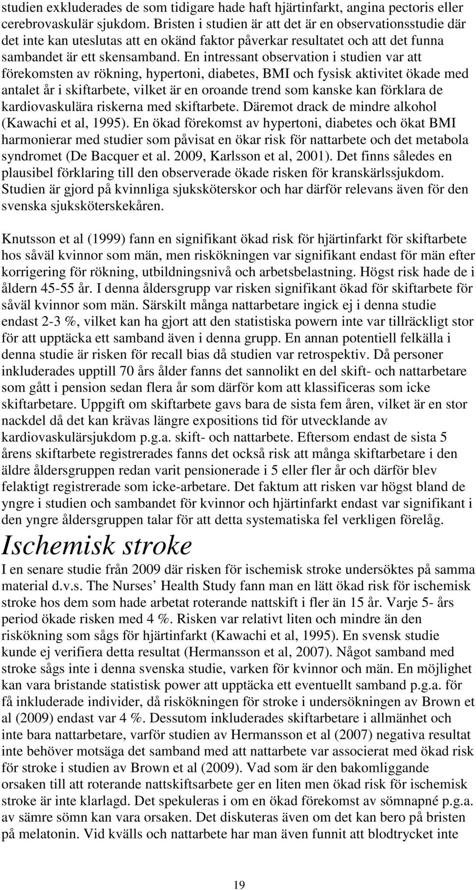 En intressant observation i studien var att förekomsten av rökning, hypertoni, diabetes, BMI och fysisk aktivitet ökade med antalet år i skiftarbete, vilket är en oroande trend som kanske kan