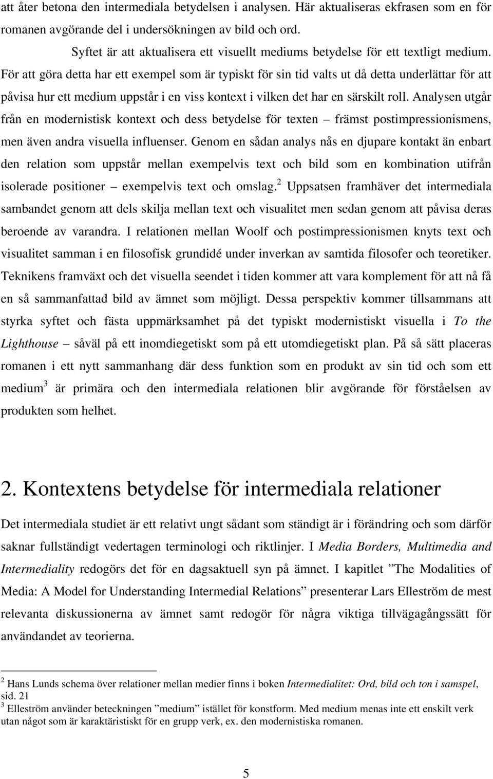 För att göra detta har ett exempel som är typiskt för sin tid valts ut då detta underlättar för att påvisa hur ett medium uppstår i en viss kontext i vilken det har en särskilt roll.