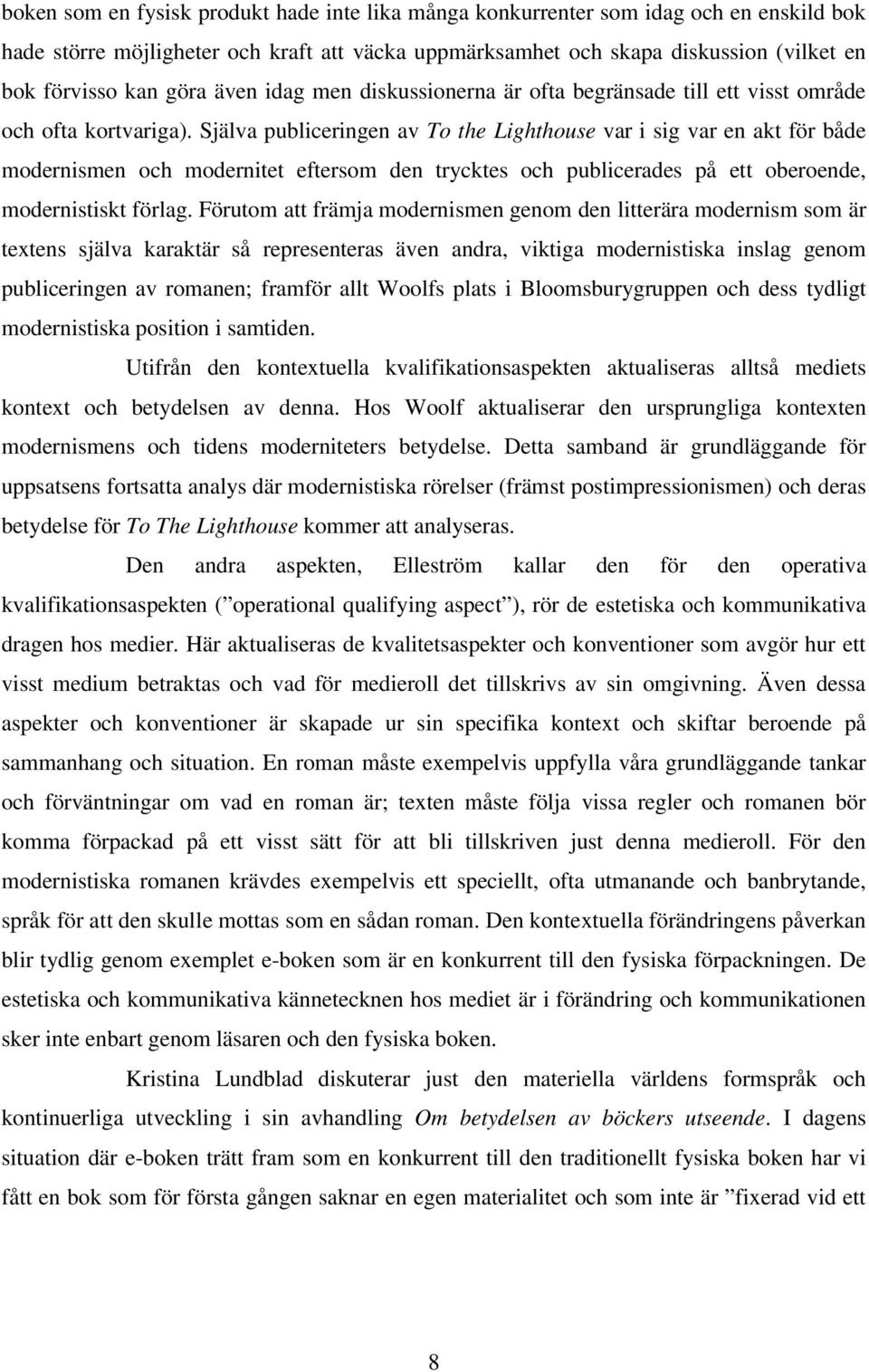 Själva publiceringen av To the Lighthouse var i sig var en akt för både modernismen och modernitet eftersom den trycktes och publicerades på ett oberoende, modernistiskt förlag.