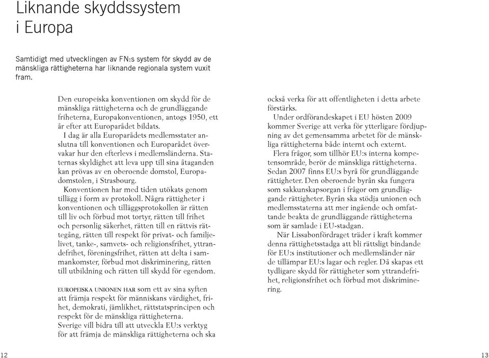 I dag är alla Europarådets medlemsstater anslutna till konventionen och Europarådet övervakar hur den efterlevs i medlemsländerna.