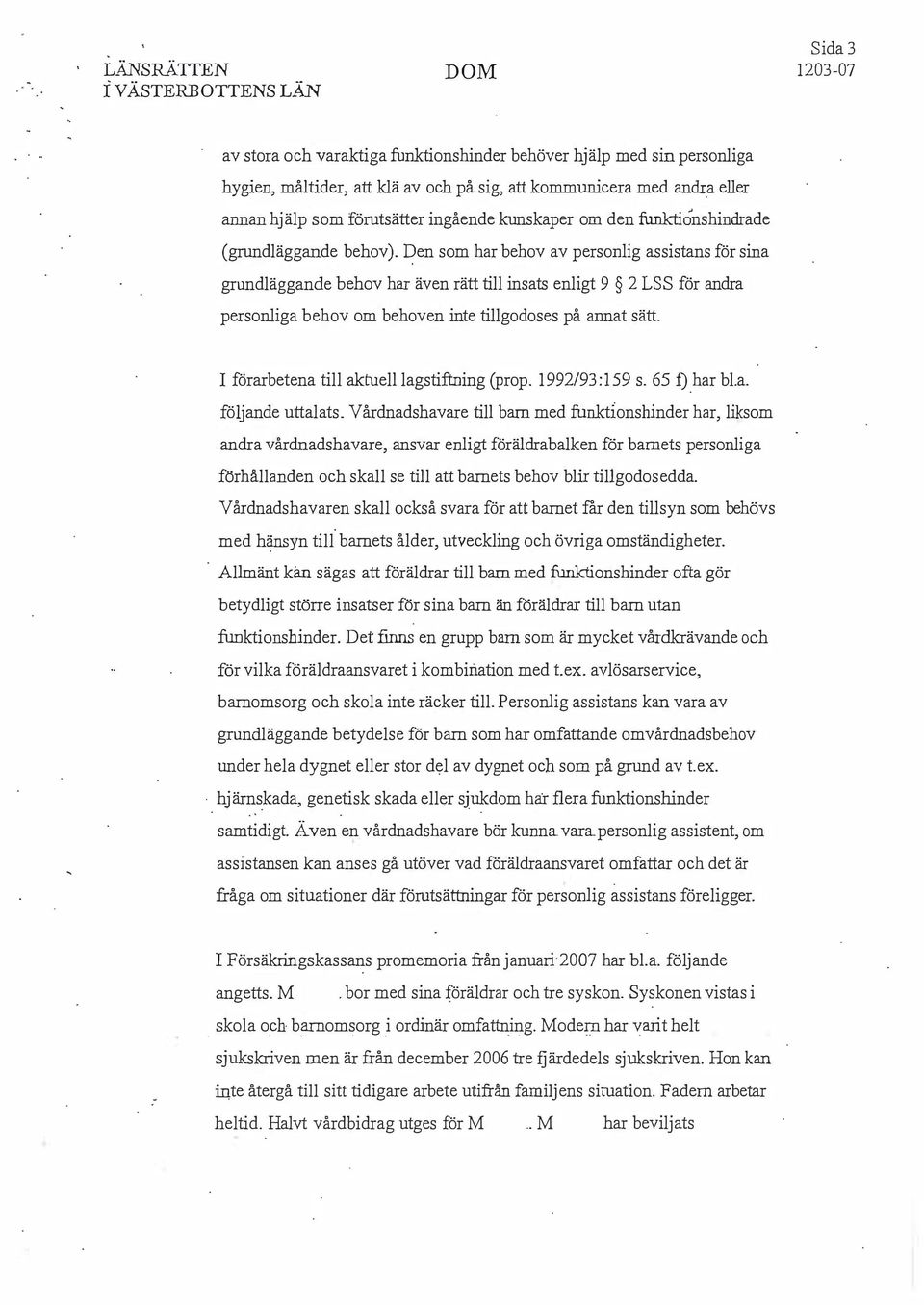 en som har behov av personlig assistans för sina grundläggande behov har även rätt till insats enligt 9 2 LS S för andra personliga behov om behoven inte tillgodoses på annat sätt.