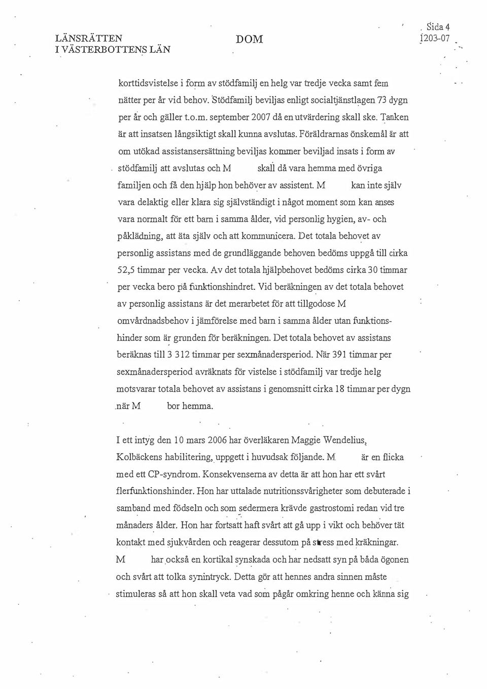 Föräldrarnas önskemål är att om utökad assistansersättning beviljas kommer beviljad insats i form av stödfamilj att avslutas och skall då vara hemma med övriga familjen och få den hjälp hon behöver