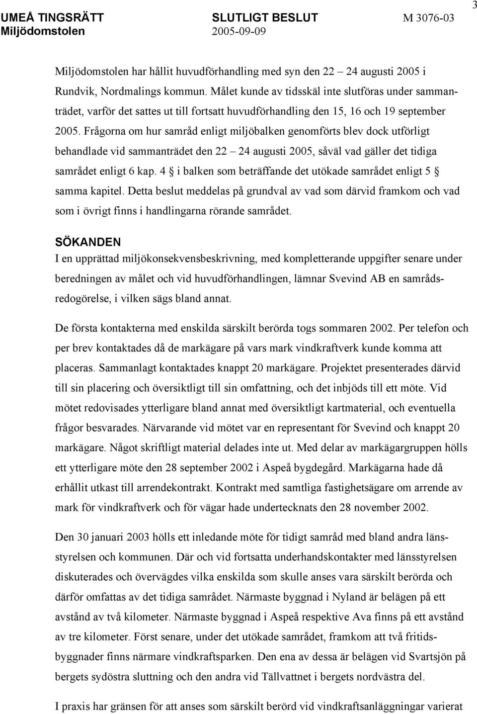 Frågorna om hur samråd enligt miljöbalken genomförts blev dock utförligt behandlade vid sammanträdet den 22 24 augusti 2005, såväl vad gäller det tidiga samrådet enligt 6 kap.