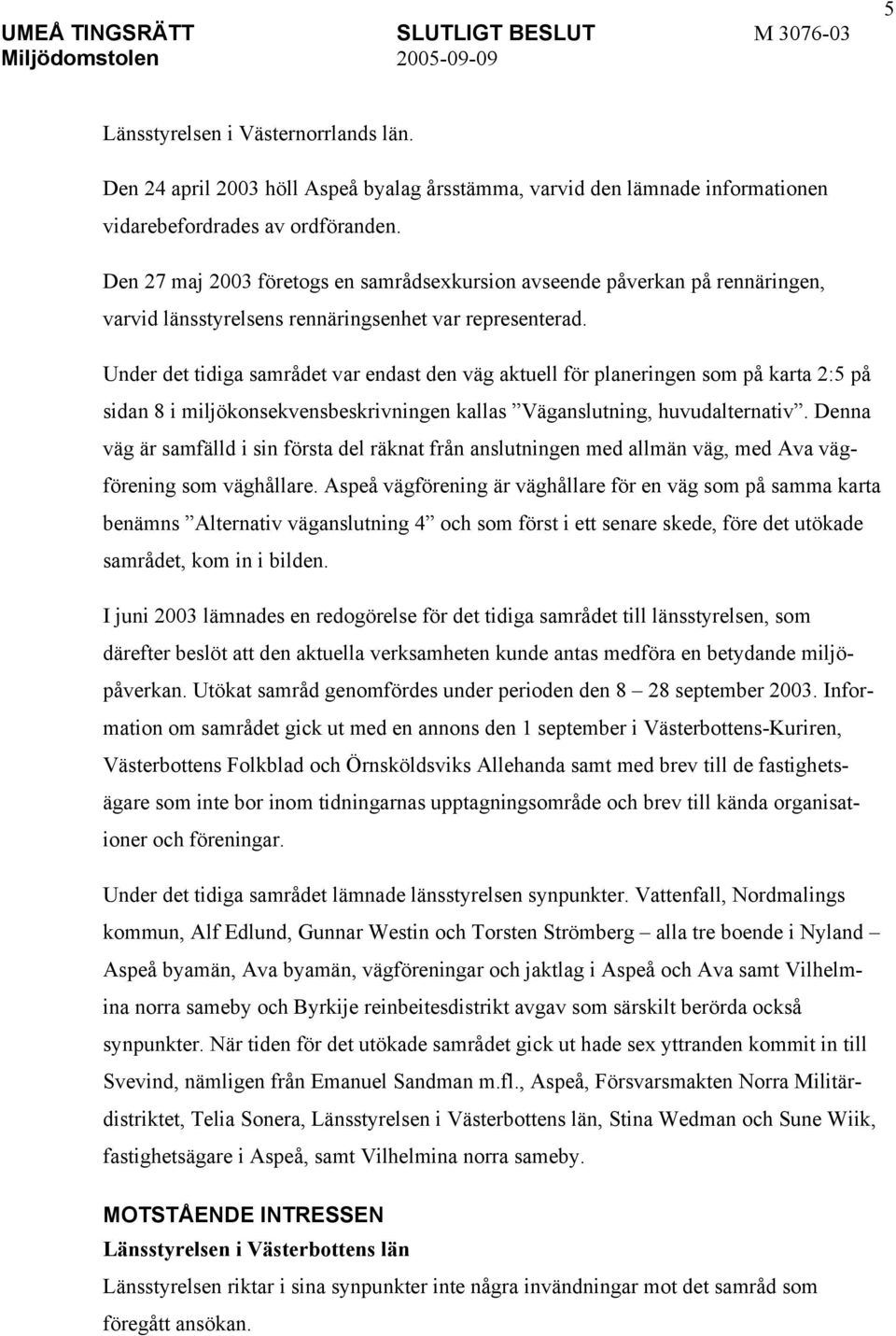 Under det tidiga samrådet var endast den väg aktuell för planeringen som på karta 2:5 på sidan 8 i miljökonsekvensbeskrivningen kallas Väganslutning, huvudalternativ.