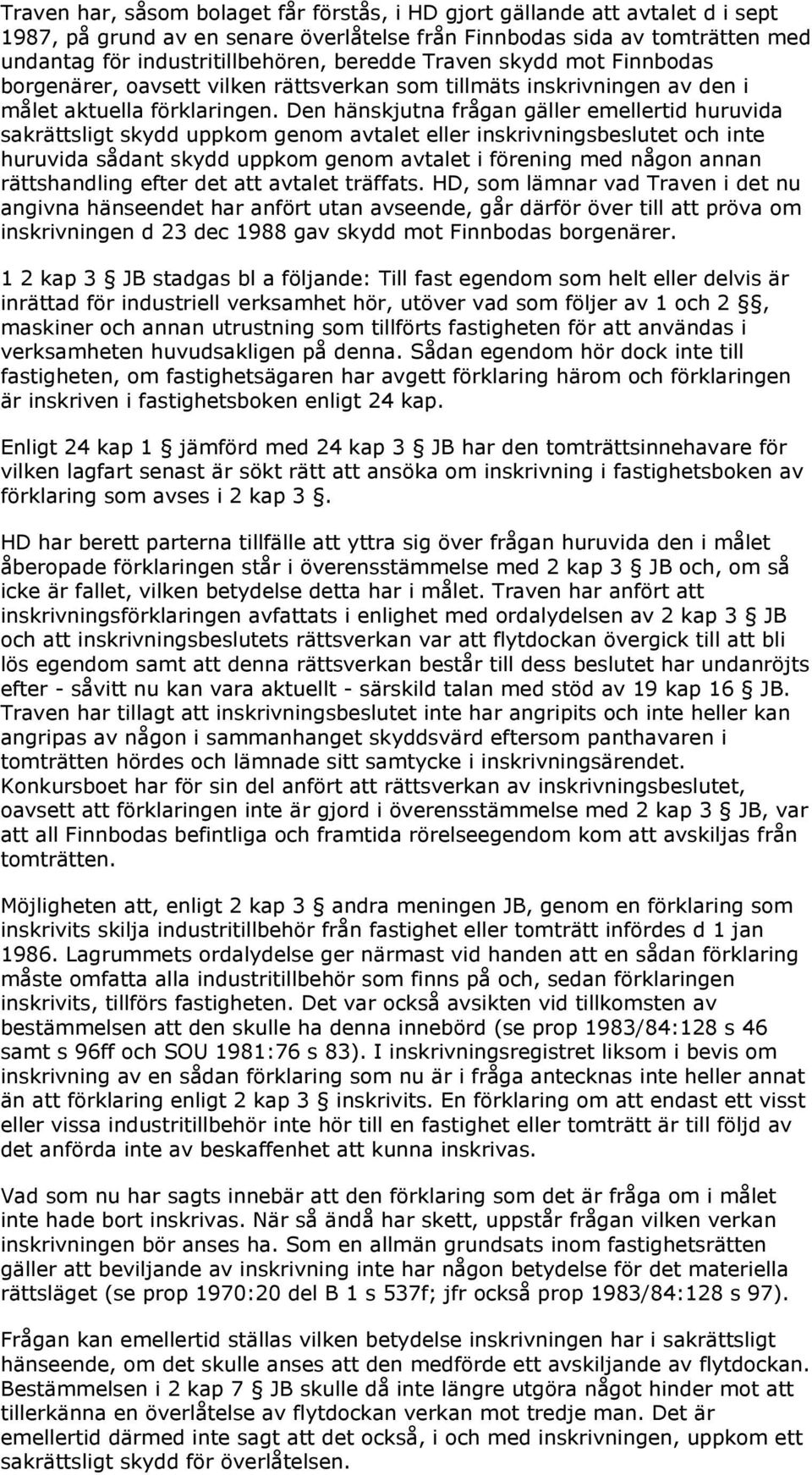 Den hänskjutna frågan gäller emellertid huruvida sakrättsligt skydd uppkom genom avtalet eller inskrivningsbeslutet och inte huruvida sådant skydd uppkom genom avtalet i förening med någon annan