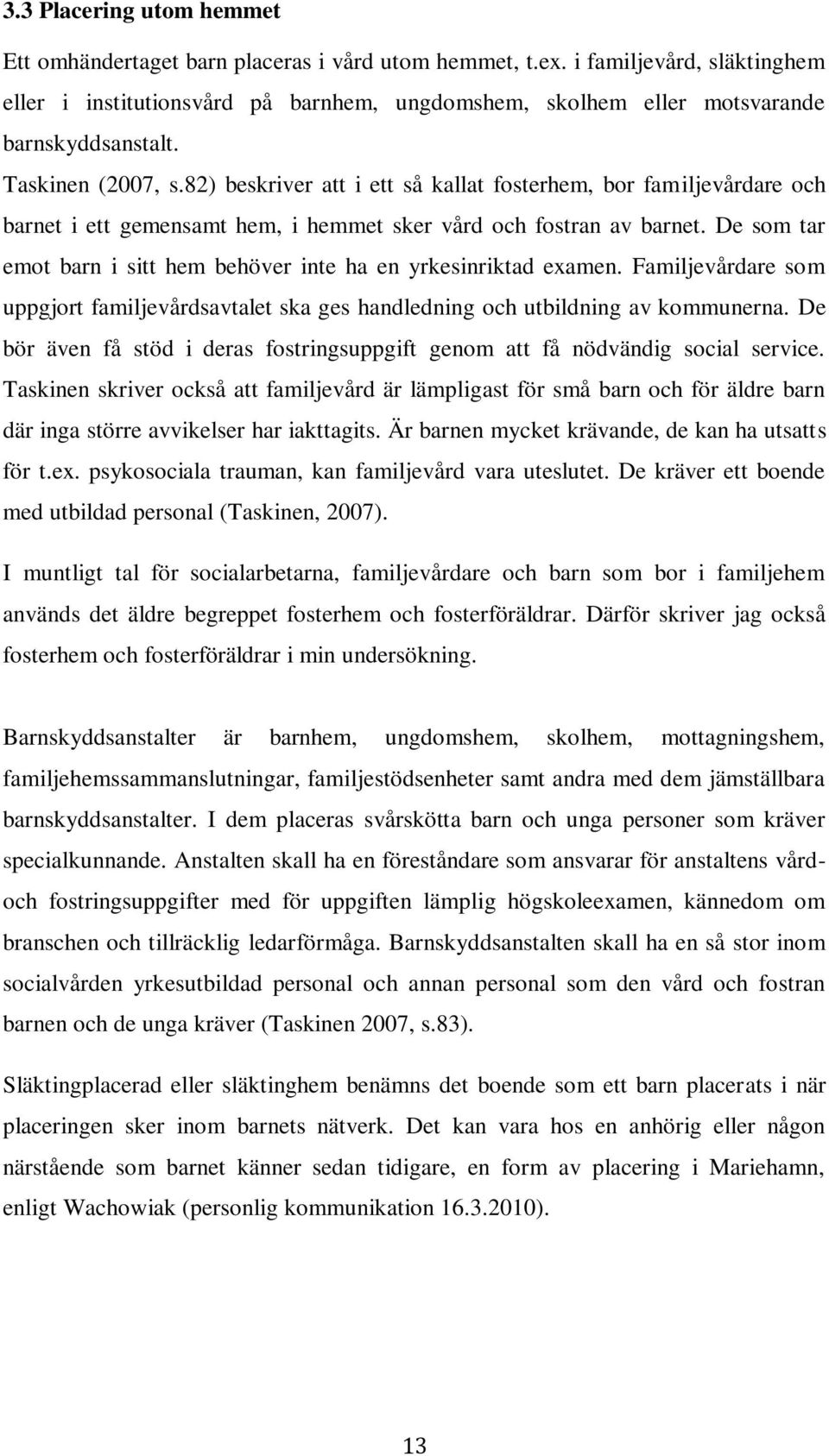 82) beskriver att i ett så kallat fosterhem, bor familjevårdare och barnet i ett gemensamt hem, i hemmet sker vård och fostran av barnet.