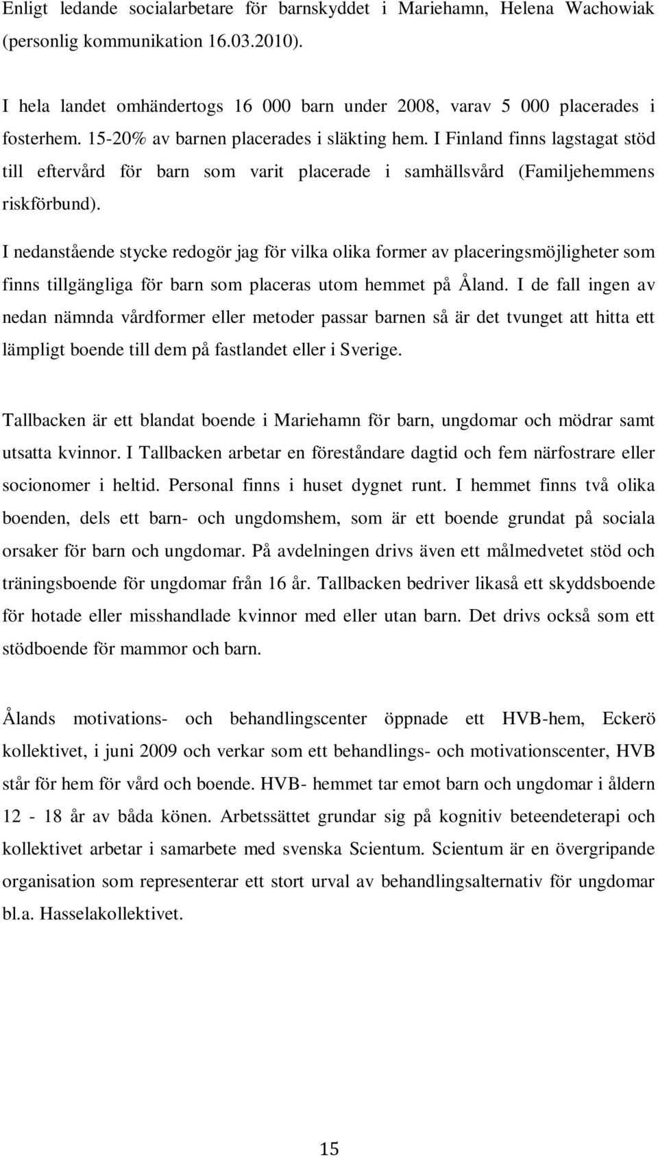 I nedanstående stycke redogör jag för vilka olika former av placeringsmöjligheter som finns tillgängliga för barn som placeras utom hemmet på Åland.