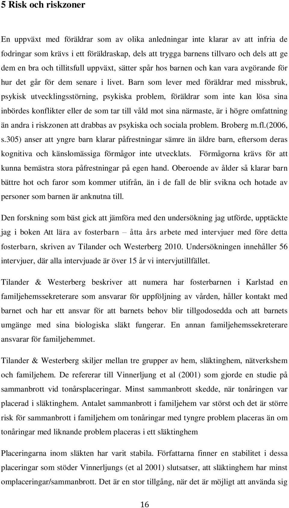 Barn som lever med föräldrar med missbruk, psykisk utvecklingsstörning, psykiska problem, föräldrar som inte kan lösa sina inbördes konflikter eller de som tar till våld mot sina närmaste, är i högre