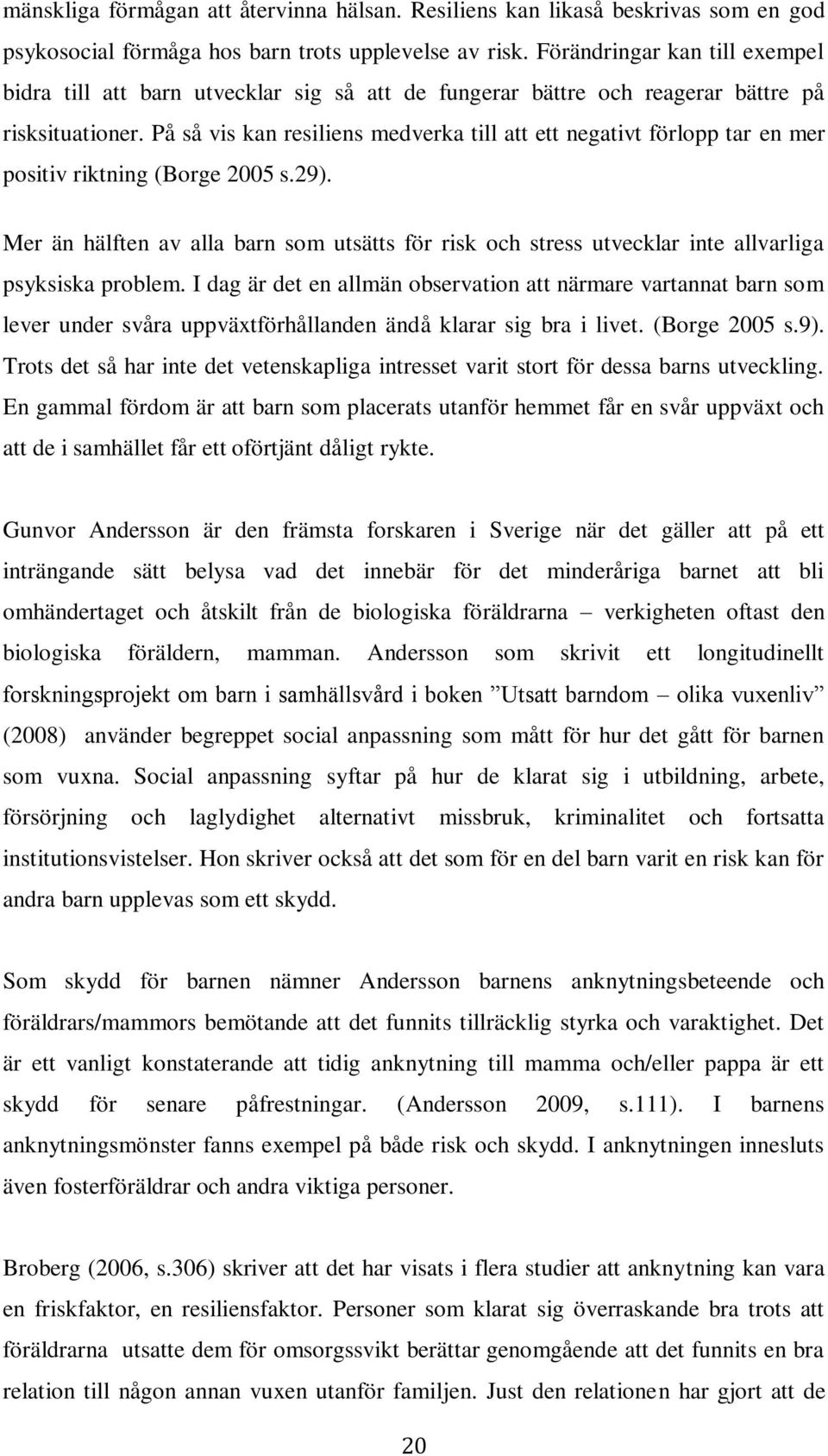 På så vis kan resiliens medverka till att ett negativt förlopp tar en mer positiv riktning (Borge 2005 s.29).