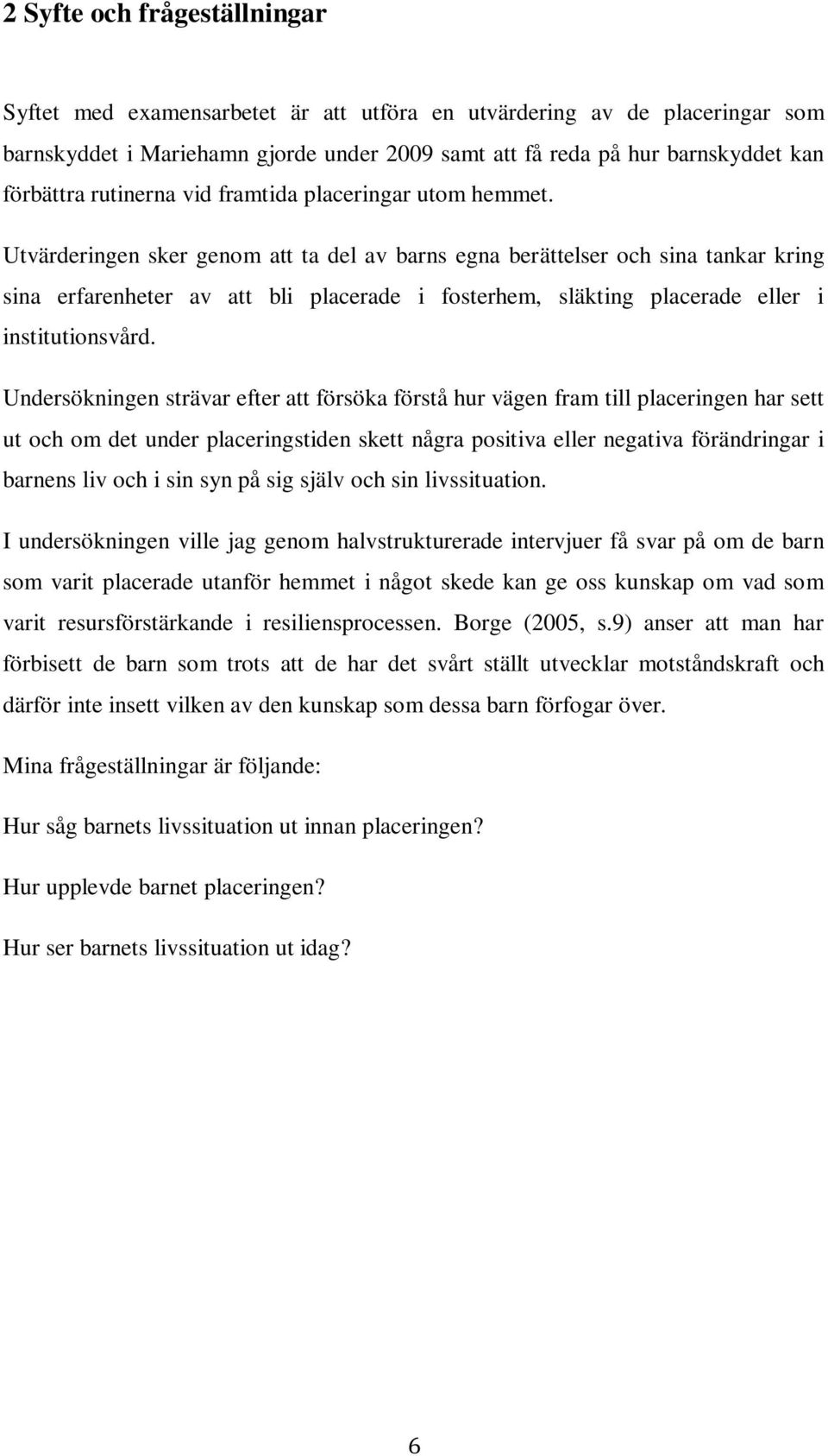 Utvärderingen sker genom att ta del av barns egna berättelser och sina tankar kring sina erfarenheter av att bli placerade i fosterhem, släkting placerade eller i institutionsvård.