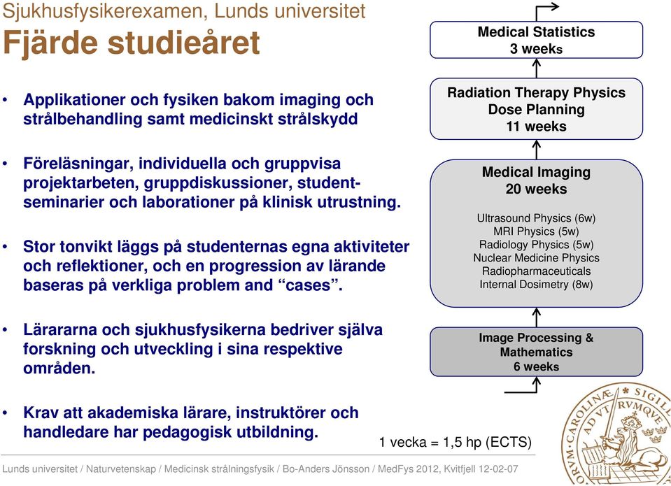 Stor tonvikt läggs på studenternas egna aktiviteter och reflektioner, och en progression av lärande baseras på verkliga problem and cases.