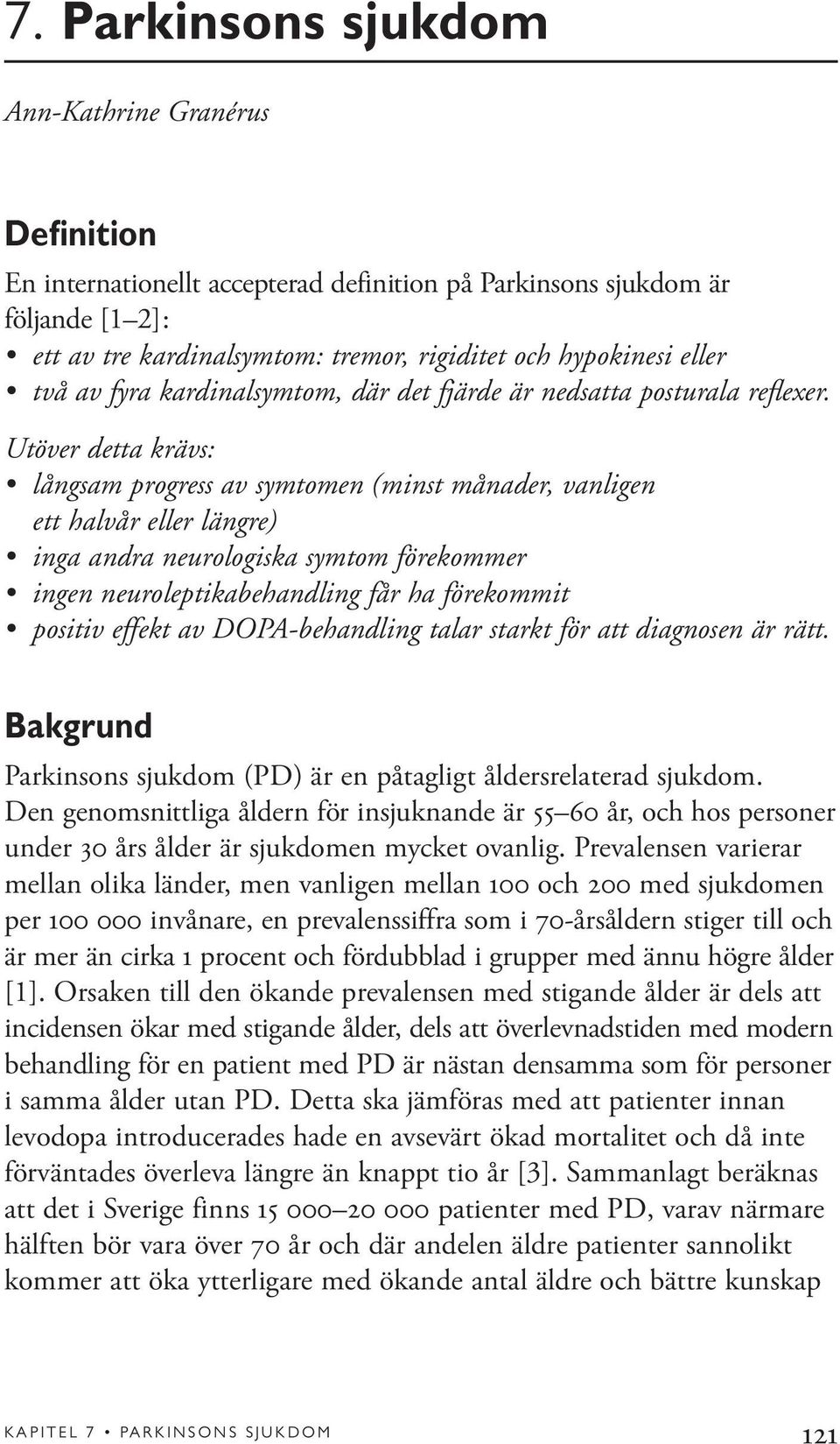 Utöver detta krävs: långsam progress av symtomen (minst månader, vanligen ett halvår eller längre) inga andra neurologiska symtom förekommer ingen neuroleptikabehandling får ha förekommit positiv