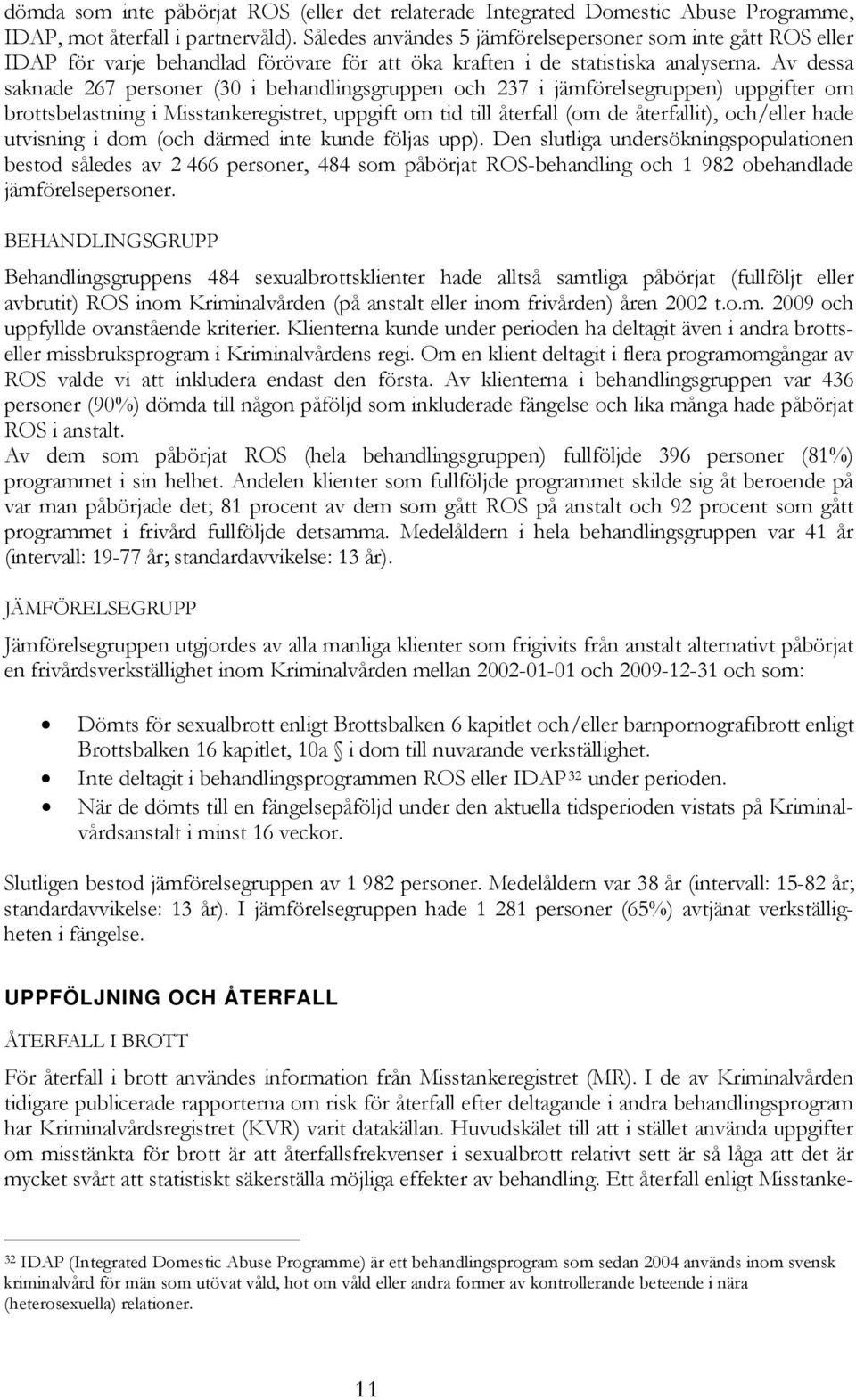 Av dessa saknade 267 personer (30 i behandlingsgruppen och 237 i jämförelsegruppen) uppgifter om brottsbelastning i Misstankeregistret, uppgift om tid till återfall (om de återfallit), och/eller hade