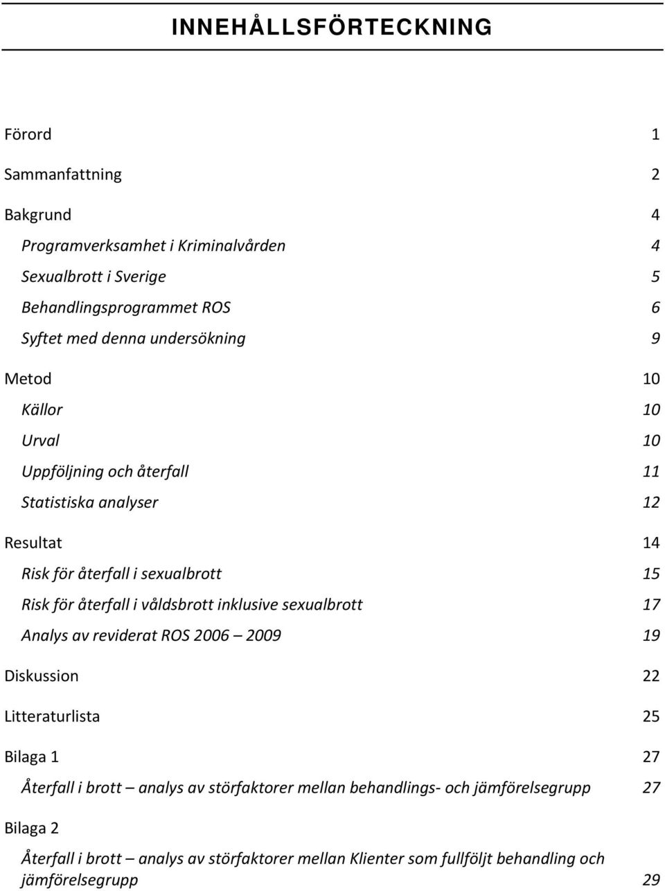 återfall i våldsbrott inklusive sexualbrott 17 Analys av reviderat ROS 2006 2009 19 Diskussion 22 Litteraturlista 25 Bilaga 1 27 Återfall i brott analys av