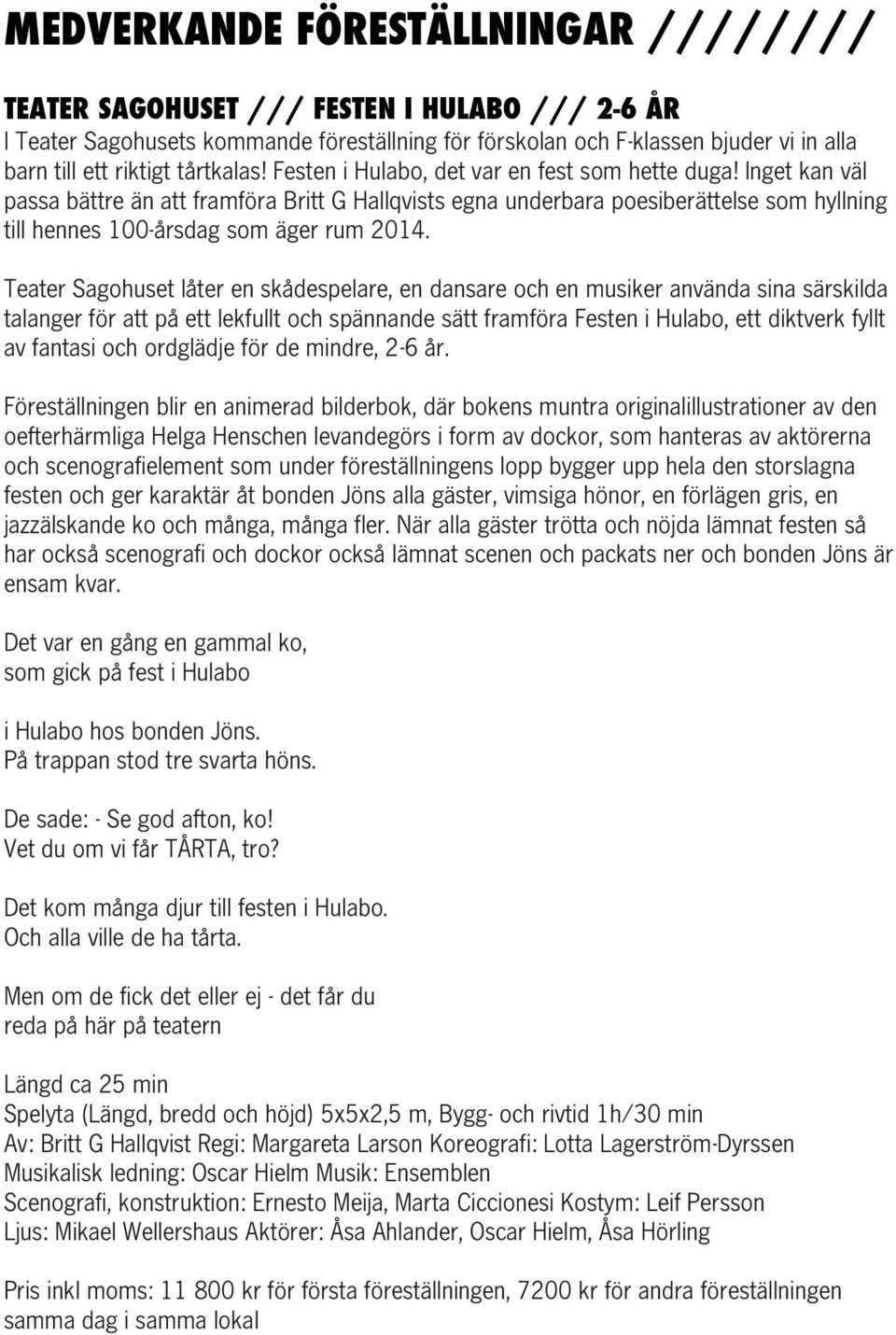 Inget kan väl passa bättre än att framföra Britt G Hallqvists egna underbara poesiberättelse som hyllning till hennes 100-årsdag som äger rum 2014.
