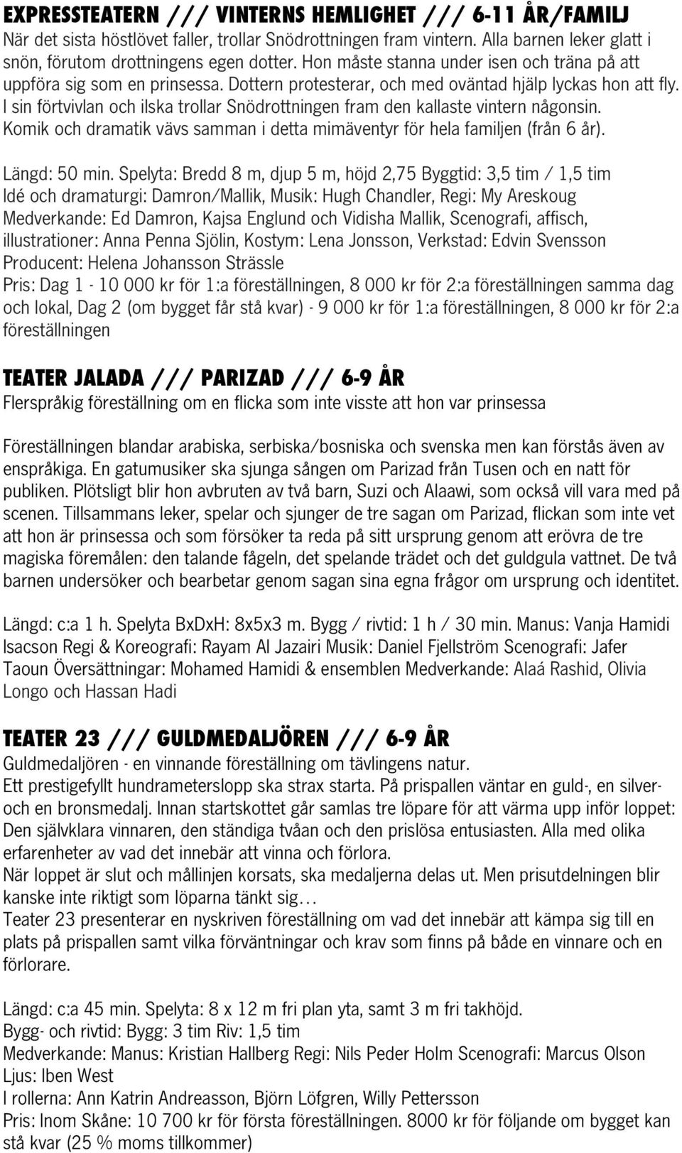 I sin förtvivlan och ilska trollar Snödrottningen fram den kallaste vintern någonsin. Komik och dramatik vävs samman i detta mimäventyr för hela familjen (från 6 år). Längd: 50 min.