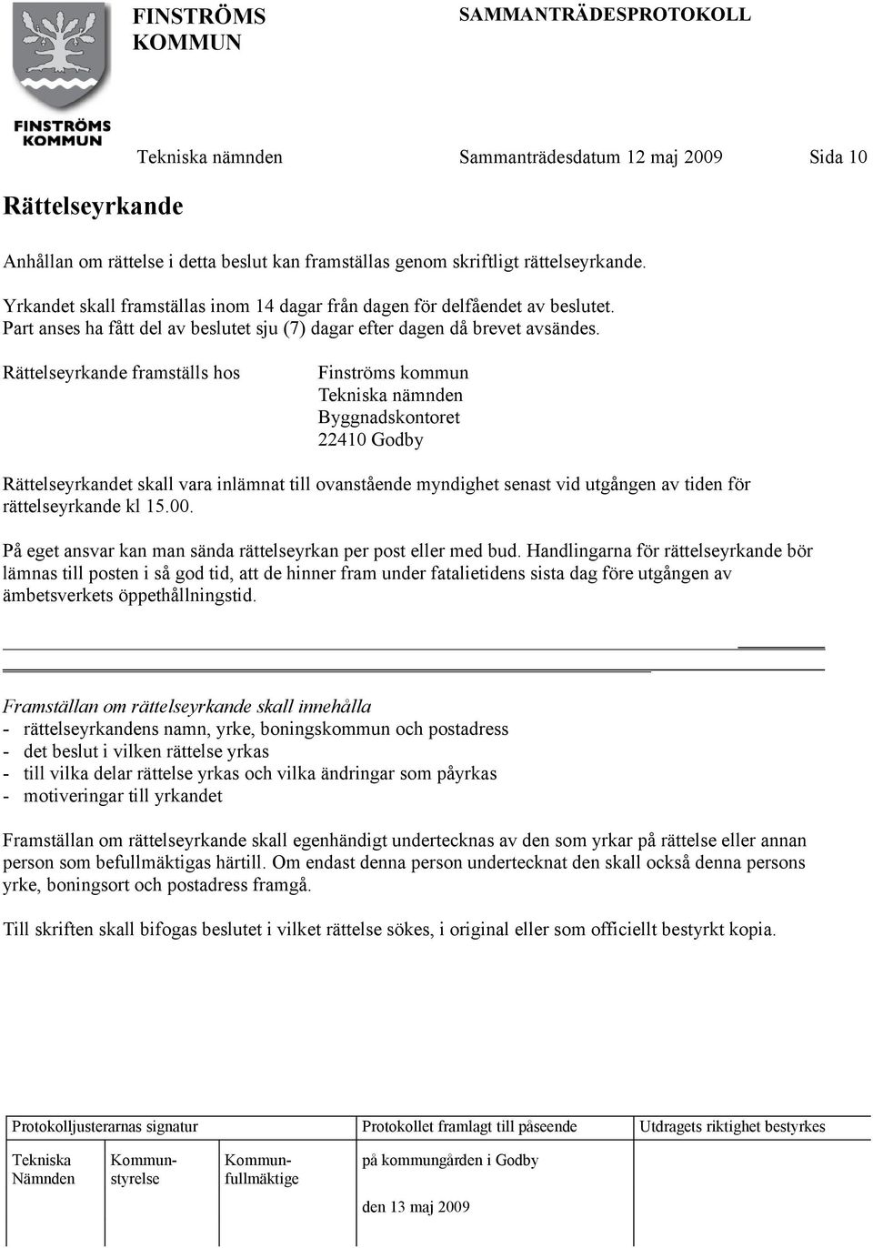 Rättelseyrkande framställs hos Finströms kommun nämnden Byggnadskontoret 22410 Godby Rättelseyrkandet skall vara inlämnat till ovanstående myndighet senast vid utgången av tiden för rättelseyrkande