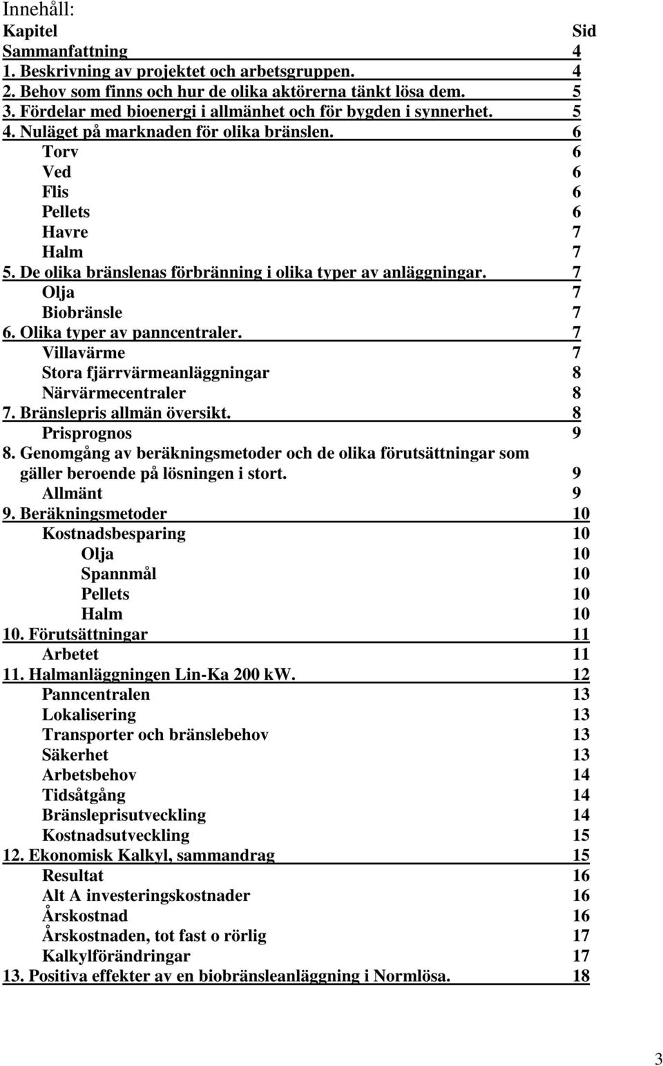 De olika bränslenas förbränning i olika typer av anläggningar. 7 Olja 7 Biobränsle 7 6. Olika typer av panncentraler. 7 Villavärme 7 Stora fjärrvärmeanläggningar 8 Närvärmecentraler 8 7.