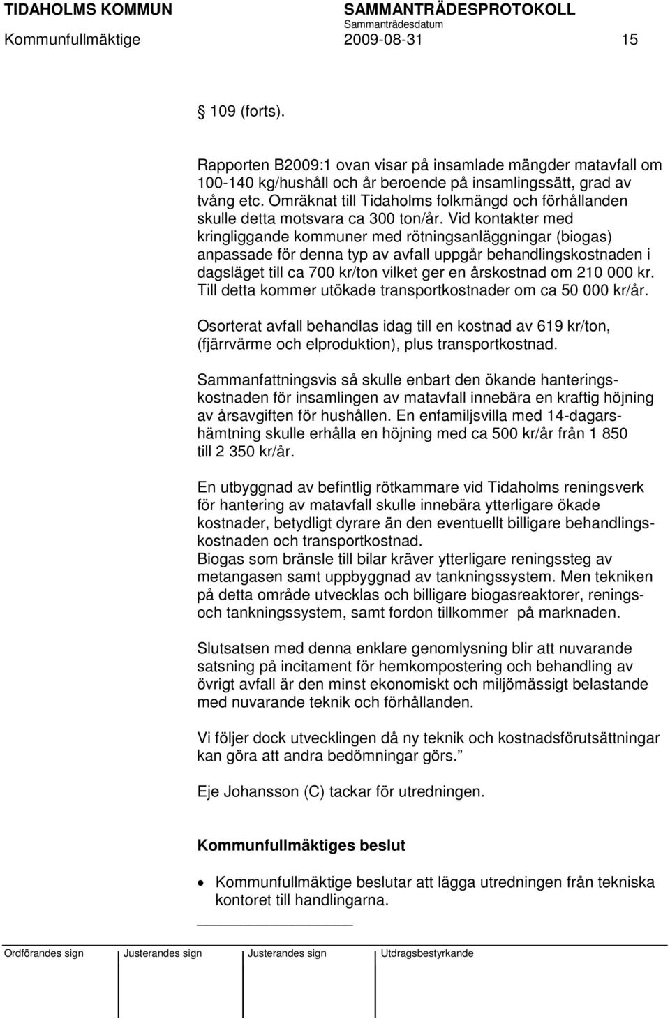 Vid kontakter med kringliggande kommuner med rötningsanläggningar (biogas) anpassade för denna typ av avfall uppgår behandlingskostnaden i dagsläget till ca 700 kr/ton vilket ger en årskostnad om 210