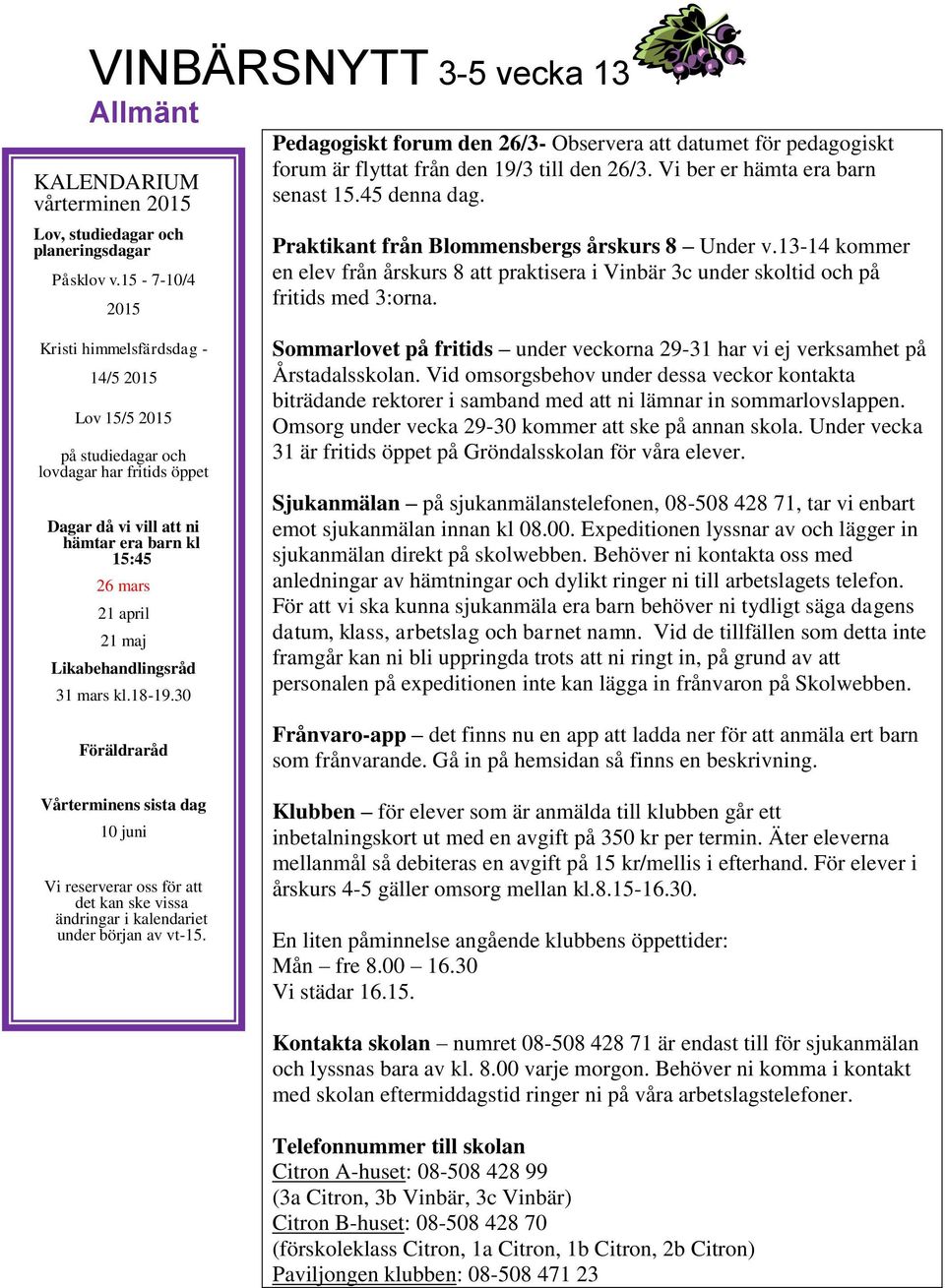 13-14 kommer en elev från årskurs 8 att praktisera i Vinbär 3c under skoltid och på fritids med 3:orna.