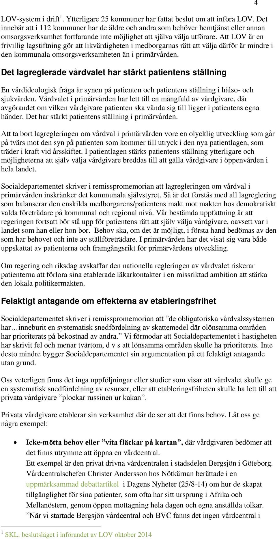 Att LOV är en frivillig lagstiftning gör att likvärdigheten i medborgarnas rätt att välja därför är mindre i den kommunala omsorgsverksamheten än i primärvården.