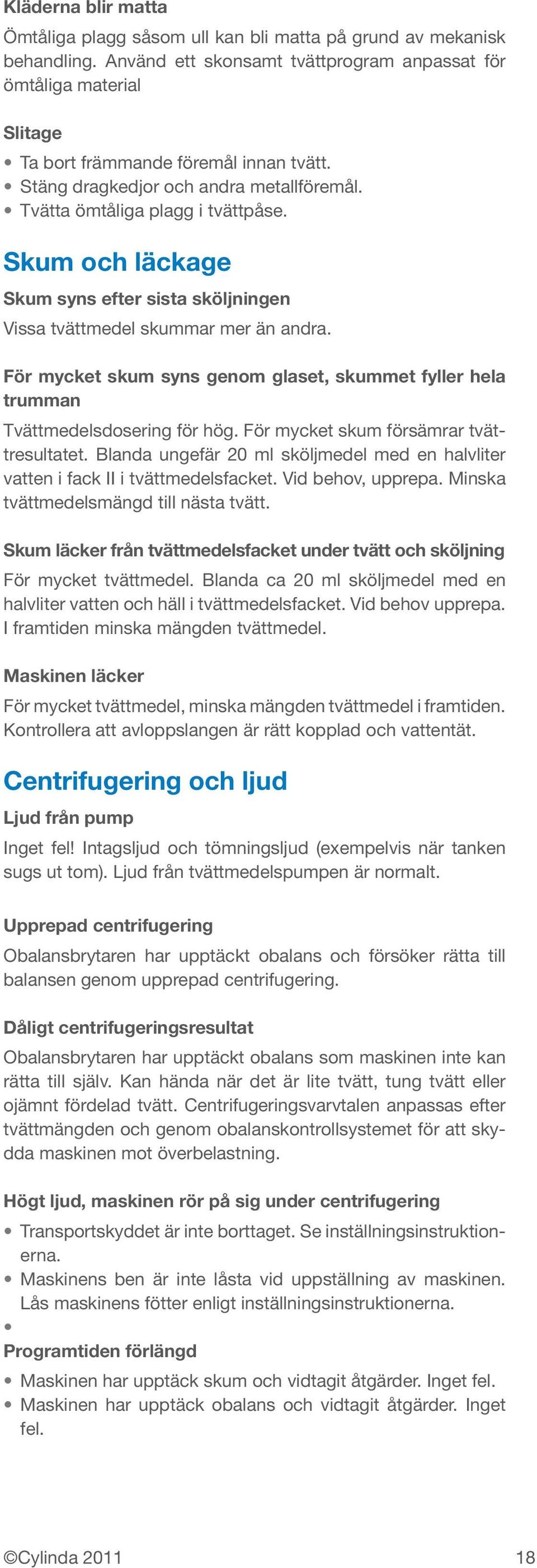 Skum och läckage Skum syns efter sista sköljningen Vissa tvättmedel skummar mer än andra. För mycket skum syns genom glaset, skummet fyller hela trumman Tvättmedelsdosering för hög.