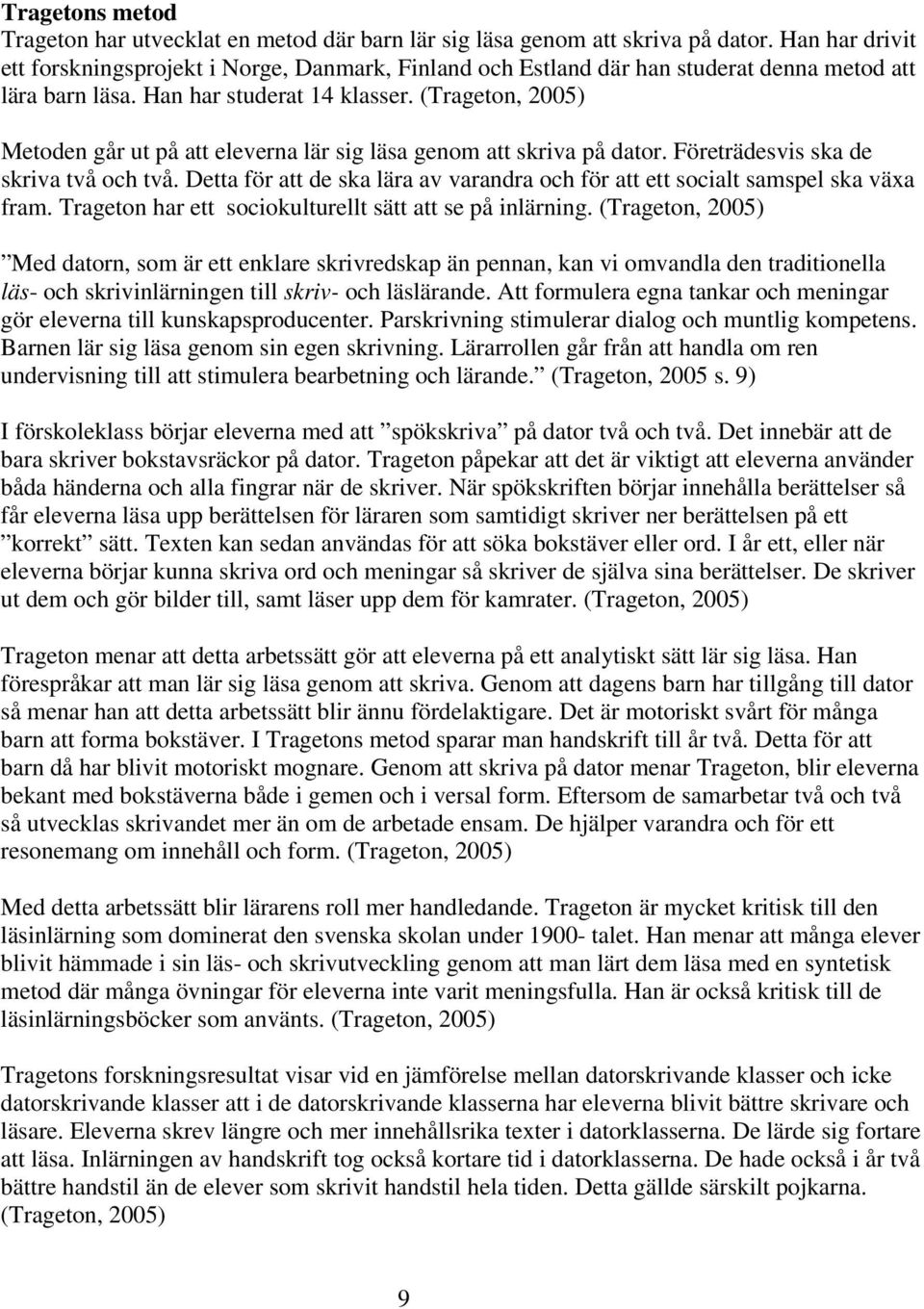 (Trageton, 2005) Metoden går ut på att eleverna lär sig läsa genom att skriva på dator. Företrädesvis ska de skriva två och två.