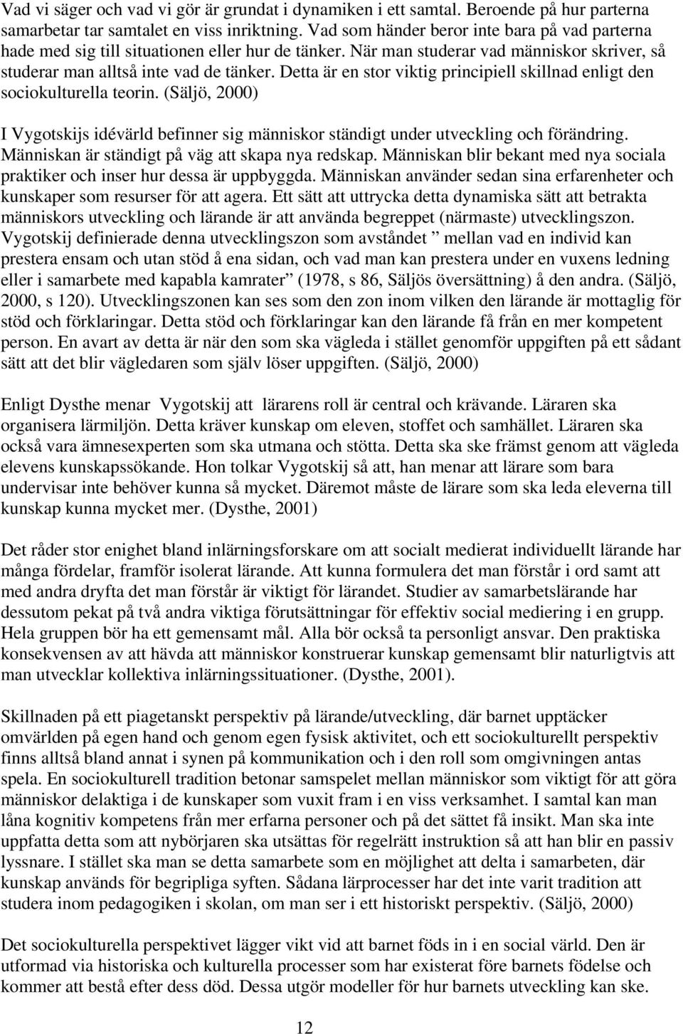 Detta är en stor viktig principiell skillnad enligt den sociokulturella teorin. (Säljö, 2000) I Vygotskijs idévärld befinner sig människor ständigt under utveckling och förändring.