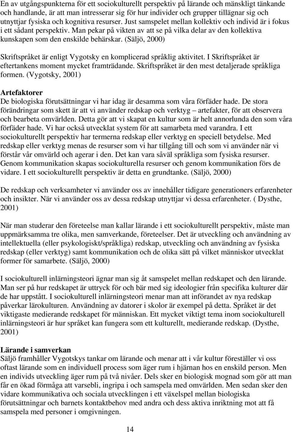 Man pekar på vikten av att se på vilka delar av den kollektiva kunskapen som den enskilde behärskar. (Säljö, 2000) Skriftspråket är enligt Vygotsky en komplicerad språklig aktivitet.