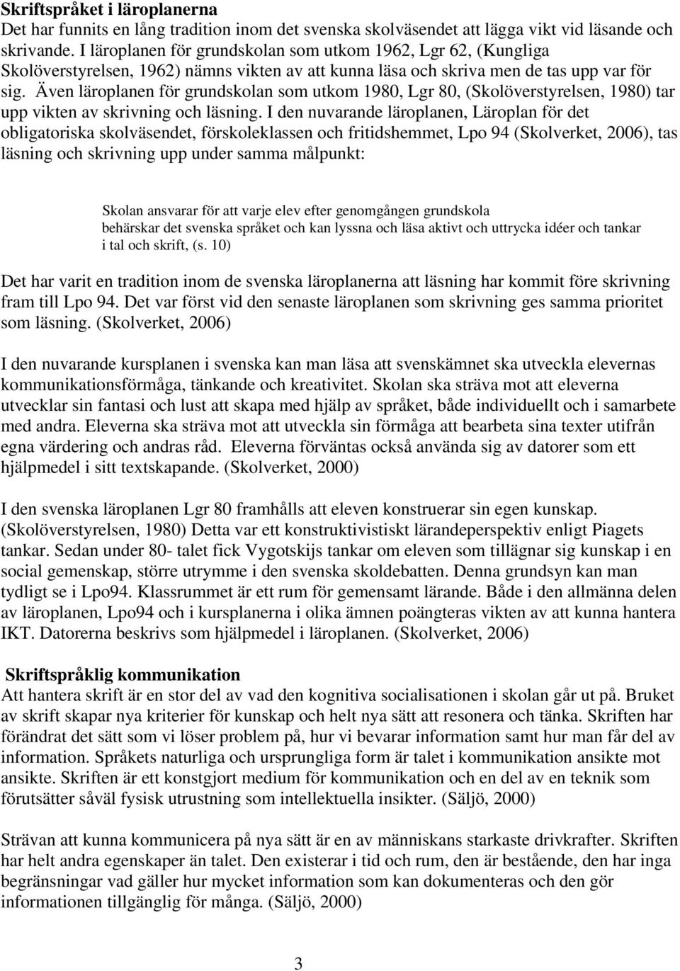 Även läroplanen för grundskolan som utkom 1980, Lgr 80, (Skolöverstyrelsen, 1980) tar upp vikten av skrivning och läsning.