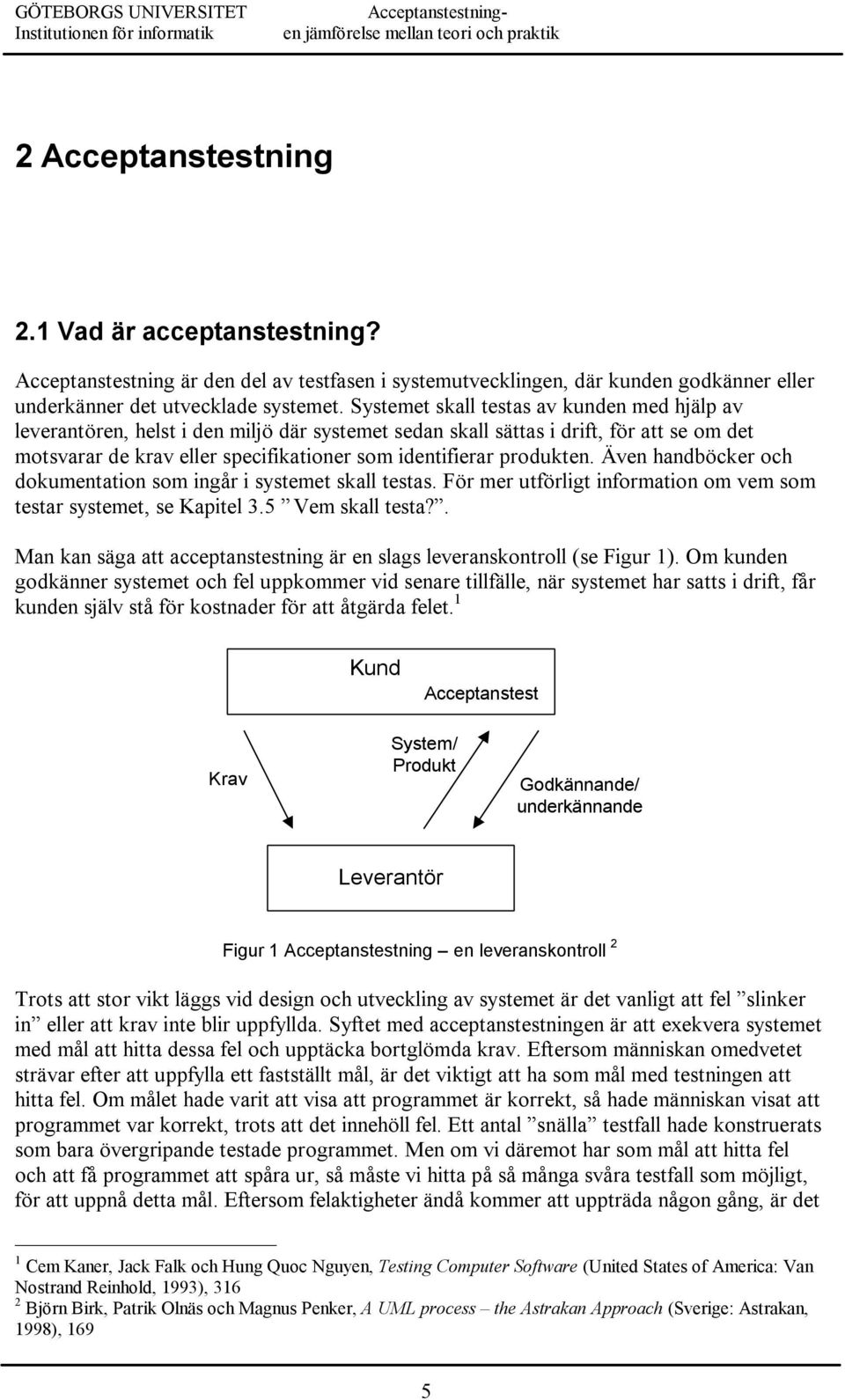 produkten. Även handböcker och dokumentation som ingår i systemet skall testas. För mer utförligt information om vem som testar systemet, se Kapitel 3.5 Vem skall testa?