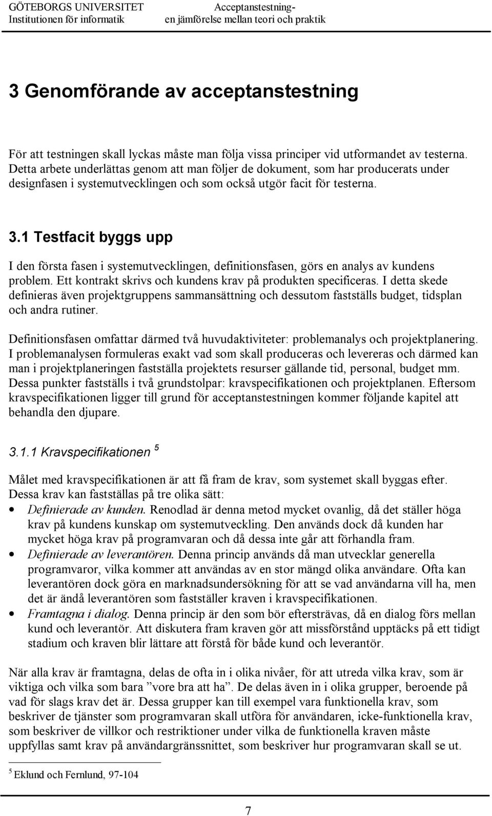 1 Testfacit byggs upp I den första fasen i systemutvecklingen, definitionsfasen, görs en analys av kundens problem. Ett kontrakt skrivs och kundens krav på produkten specificeras.