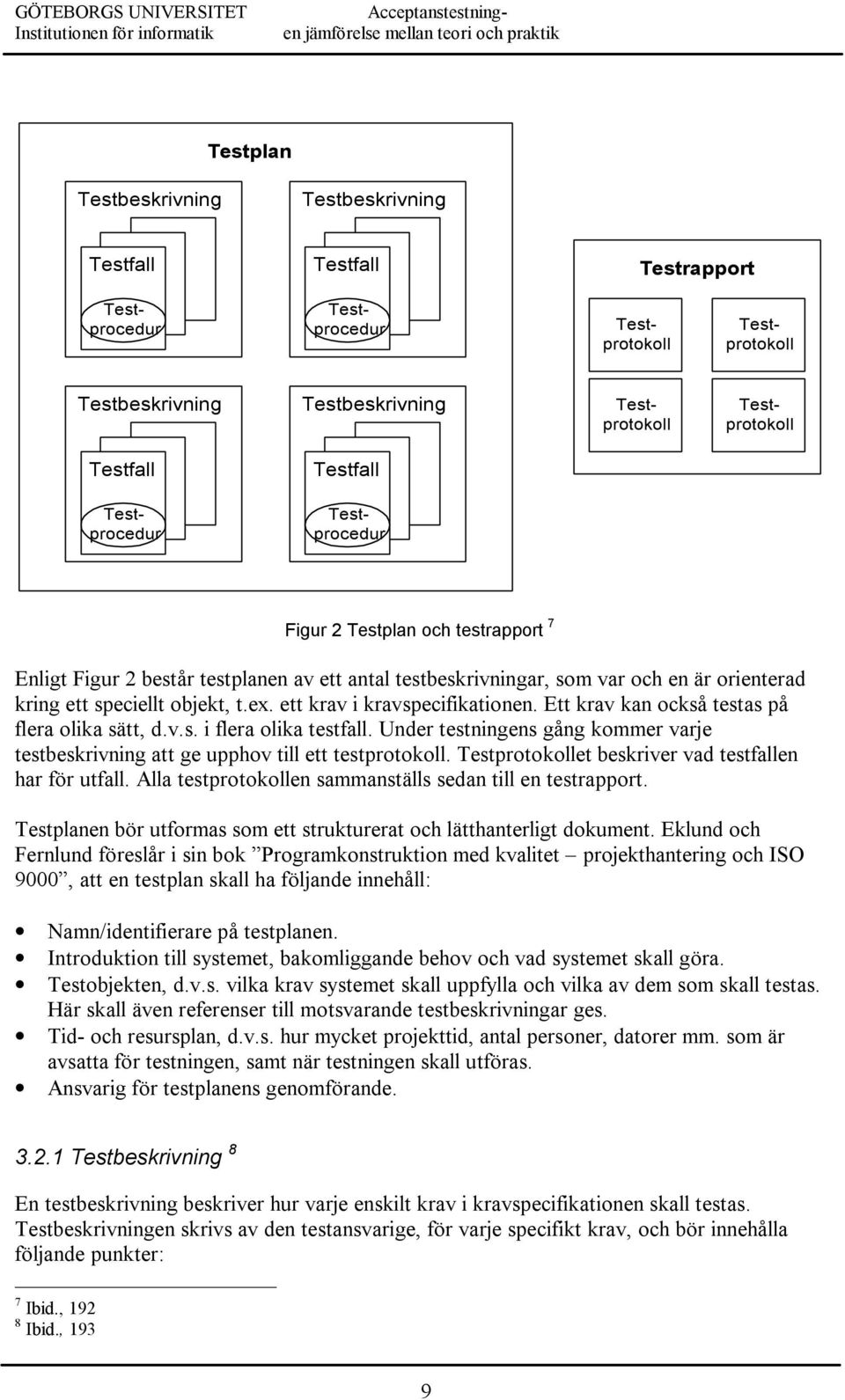 ett krav i kravspecifikationen. Ett krav kan också testas på flera olika sätt, d.v.s. i flera olika testfall. Under testningens gång kommer varje testbeskrivning att ge upphov till ett testprotokoll.