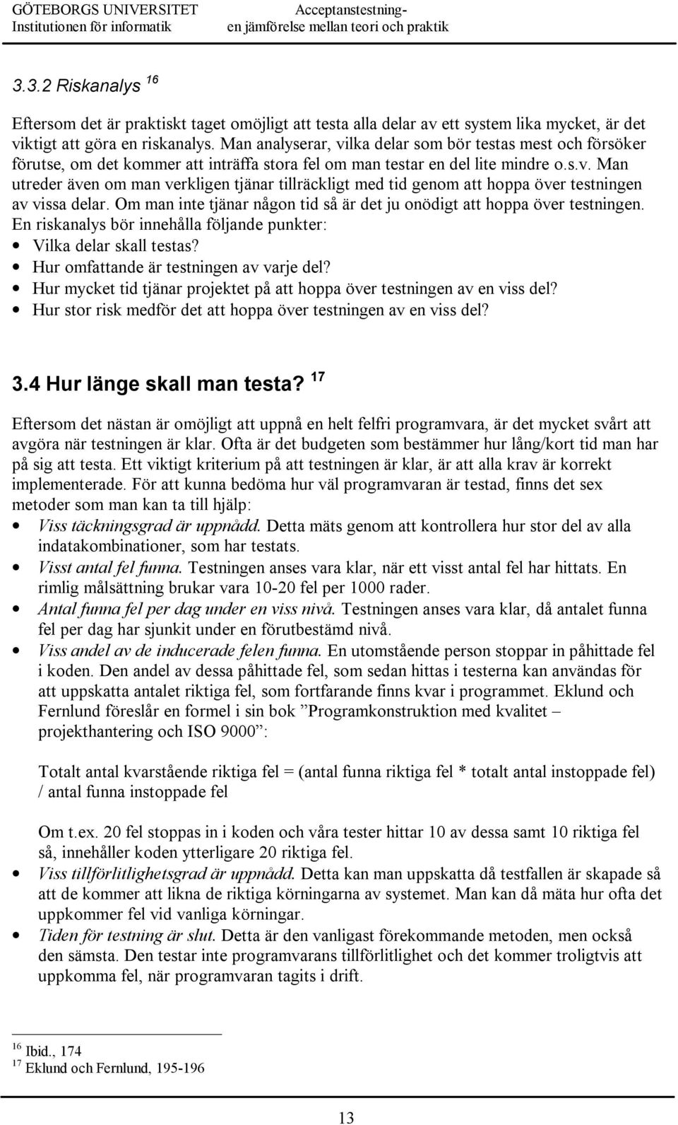 Om man inte tjänar någon tid så är det ju onödigt att hoppa över testningen. En riskanalys bör innehålla följande punkter: Vilka delar skall testas? Hur omfattande är testningen av varje del?