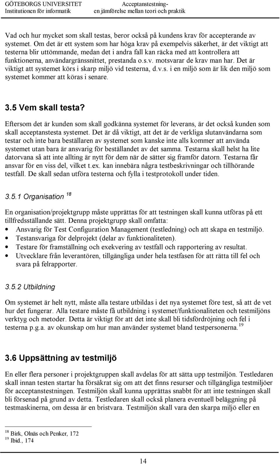 användargränssnittet, prestanda o.s.v. motsvarar de krav man har. Det är viktigt att systemet körs i skarp miljö vid testerna, d.v.s. i en miljö som är lik den miljö som systemet kommer att köras i senare.