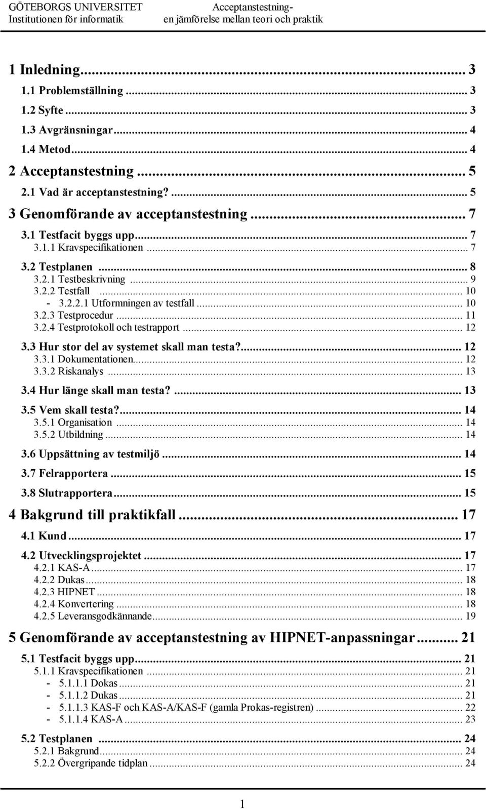 .. 12 3.3 Hur stor del av systemet skall man testa?... 12 3.3.1 Dokumentationen... 12 3.3.2 Riskanalys... 13 3.4 Hur länge skall man testa?... 13 3.5 Vem skall testa?... 14 3.5.1 Organisation... 14 3.5.2 Utbildning.